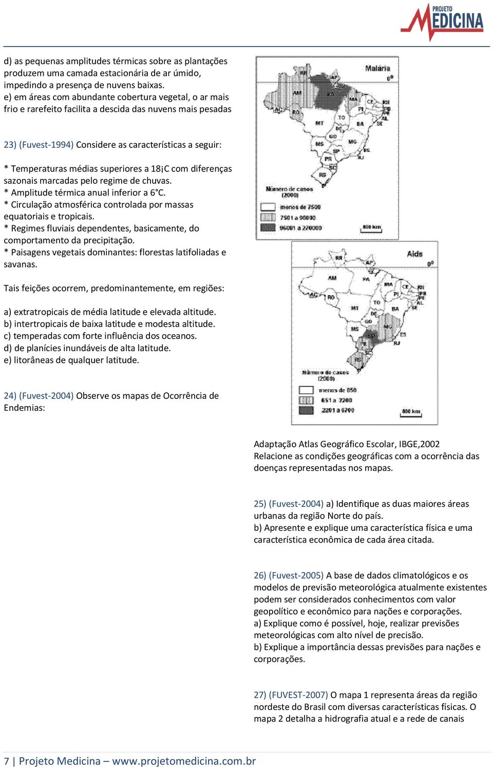 superiores a 18 C com diferenças sazonais marcadas pelo regime de chuvas. * Amplitude térmica anual inferior a 6 C. * Circulação atmosférica controlada por massas equatoriais e tropicais.