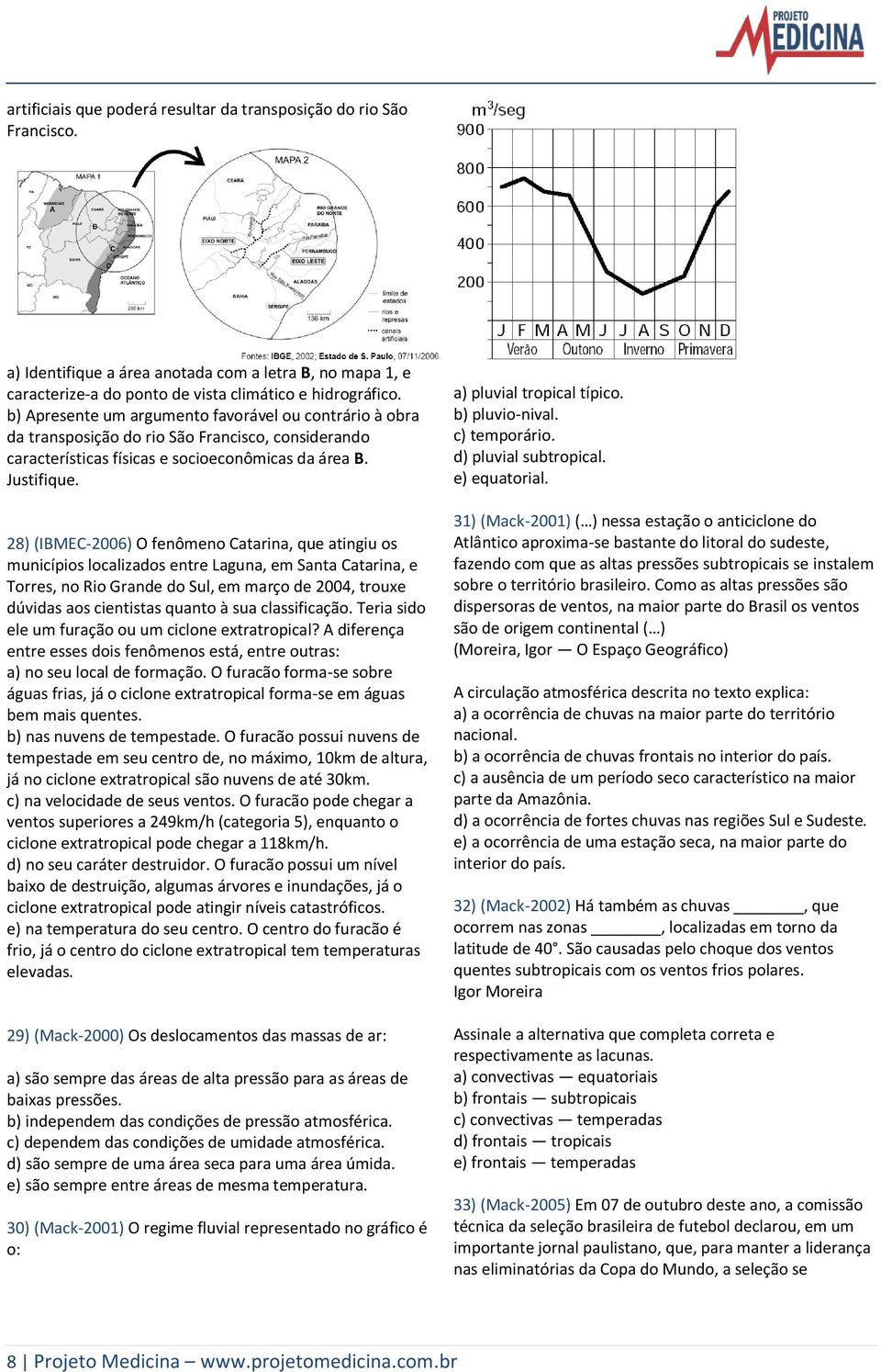 28) (IBMEC-2006) O fenômeno Catarina, que atingiu os municípios localizados entre Laguna, em Santa Catarina, e Torres, no Rio Grande do Sul, em março de 2004, trouxe dúvidas aos cientistas quanto à