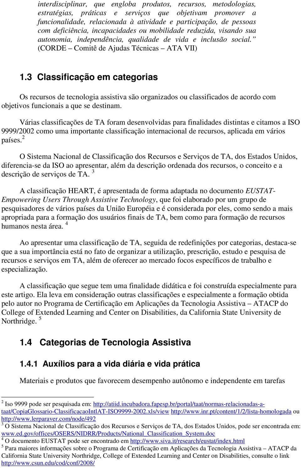 3 Classificação em categorias Os recursos de tecnologia assistiva são organizados ou classificados de acordo com objetivos funcionais a que se destinam.