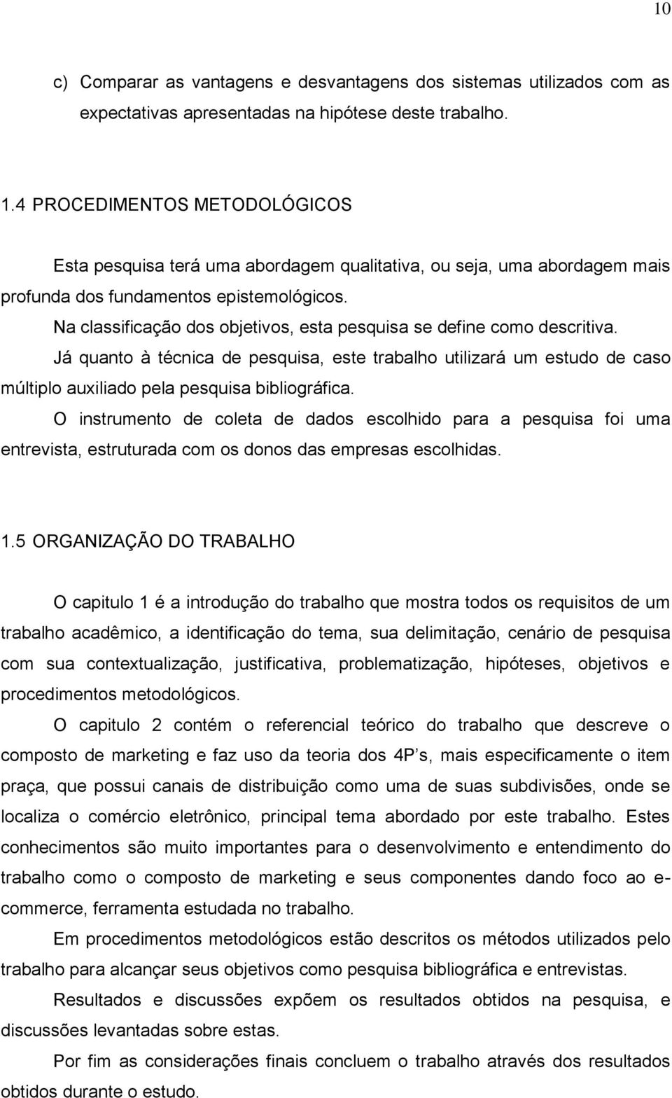 Na classificação dos objetivos, esta pesquisa se define como descritiva. Já quanto à técnica de pesquisa, este trabalho utilizará um estudo de caso múltiplo auxiliado pela pesquisa bibliográfica.