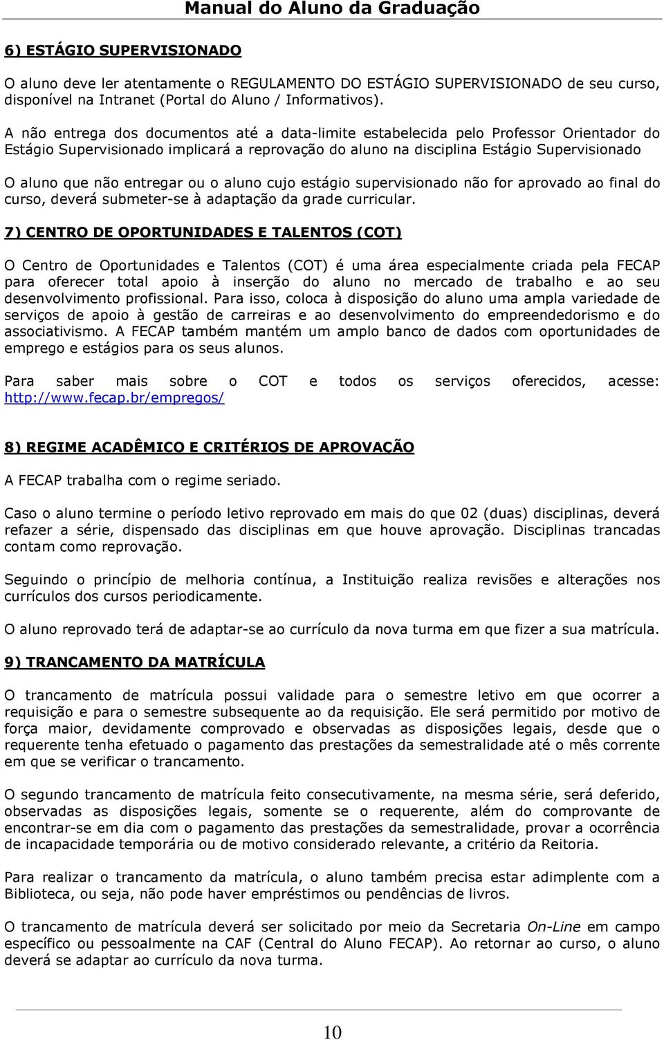 entregar ou o aluno cujo estágio supervisionado não for aprovado ao final do curso, deverá submeter-se à adaptação da grade curricular.