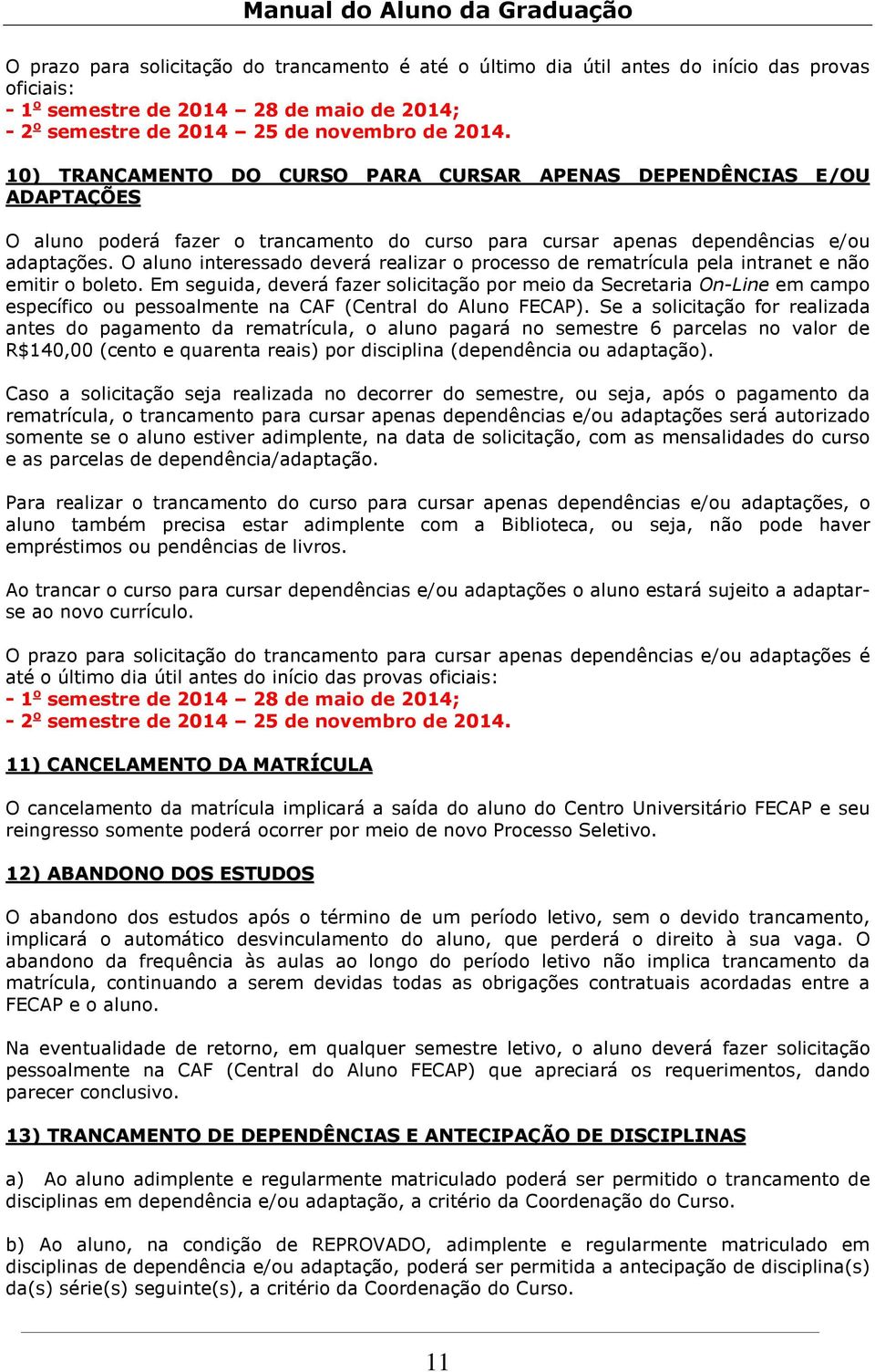 O aluno interessado deverá realizar o processo de rematrícula pela intranet e não emitir o boleto.