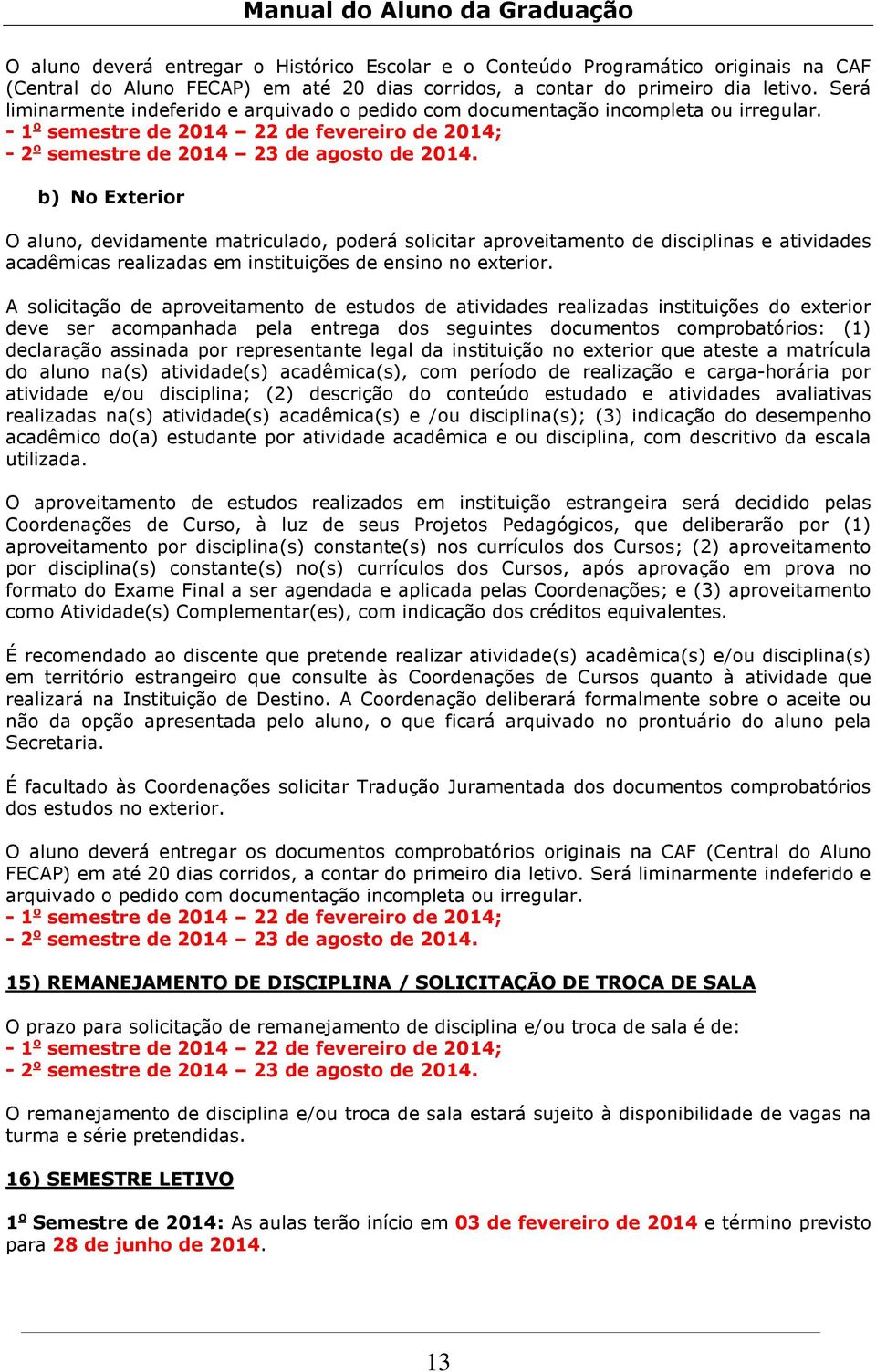 b) No Exterior O aluno, devidamente matriculado, poderá solicitar aproveitamento de disciplinas e atividades acadêmicas realizadas em instituições de ensino no exterior.