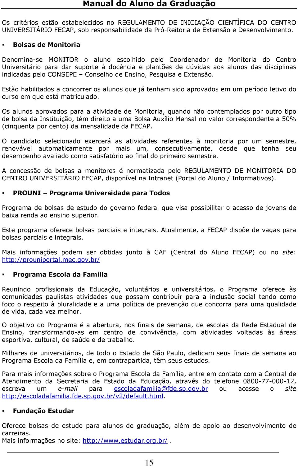 pelo CONSEPE Conselho de Ensino, Pesquisa e Extensão. Estão habilitados a concorrer os alunos que já tenham sido aprovados em um período letivo do curso em que está matriculado.