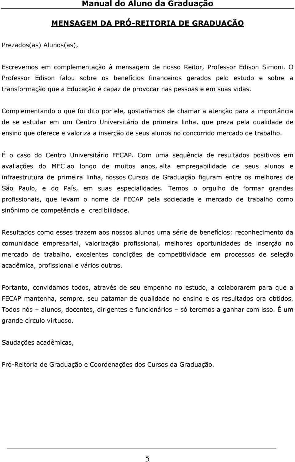 Complementando o que foi dito por ele, gostaríamos de chamar a atenção para a importância de se estudar em um Centro Universitário de primeira linha, que preza pela qualidade de ensino que oferece e