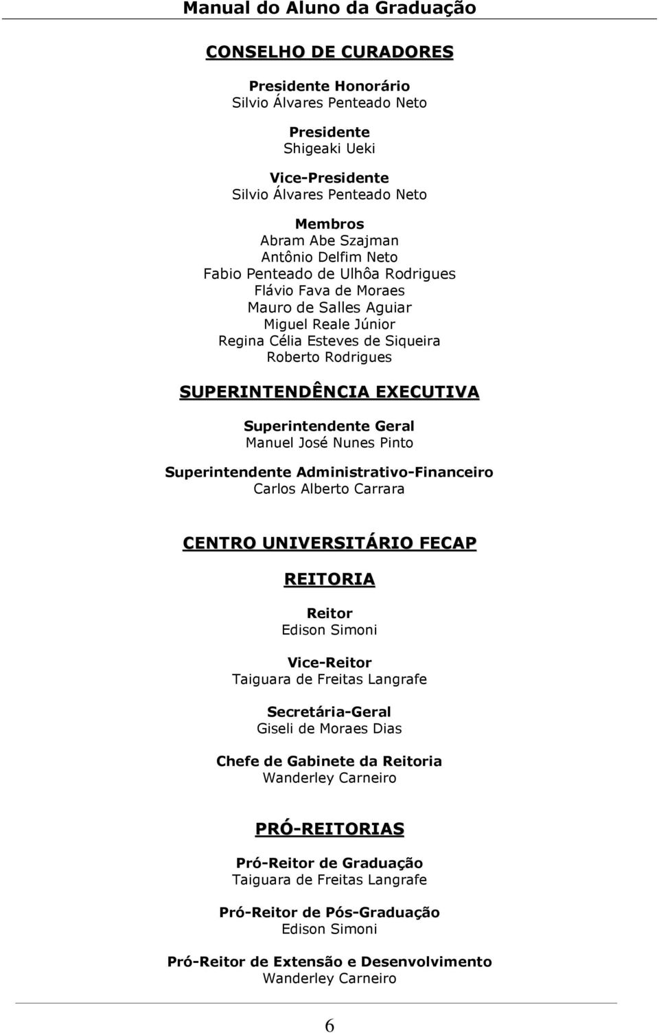 José Nunes Pinto Superintendente Administrativo-Financeiro Carlos Alberto Carrara CENTRO UNIVERSITÁRIO FECAP REITORIA Reitor Edison Simoni Vice-Reitor Taiguara de Freitas Langrafe Secretária-Geral