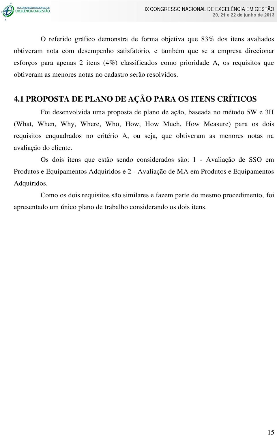 1 PROPOSTA DE PLANO DE AÇÃO PARA OS ITENS CRÍTICOS Foi desenvolvida uma proposta de plano de ação, baseada no método 5W e 3H (What, When, Why, Where, Who, How, How Much, How Measure) para os dois