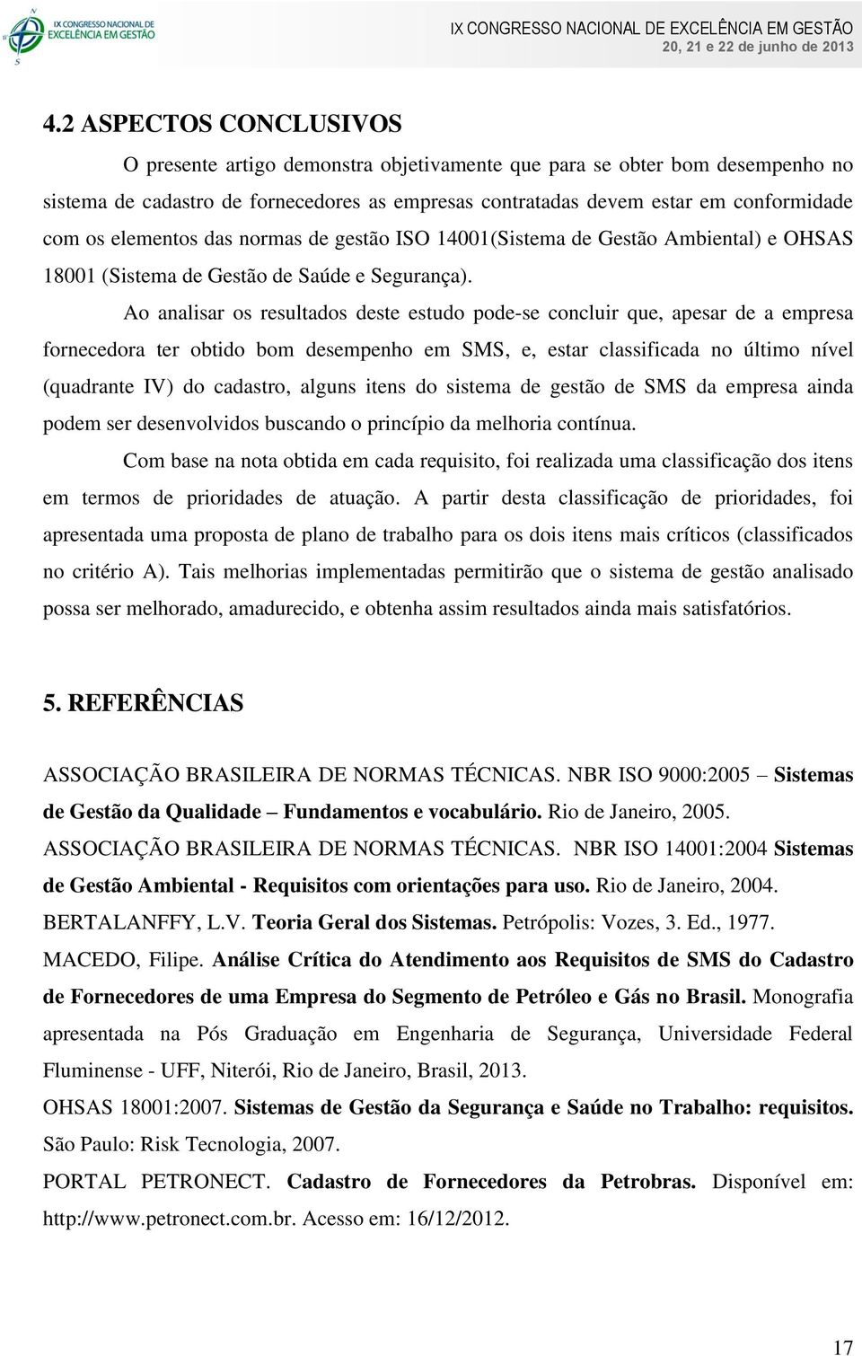 Ao analisar os resultados deste estudo pode-se concluir que, apesar de a empresa fornecedora ter obtido bom desempenho em SMS, e, estar classificada no último nível (quadrante IV) do cadastro, alguns