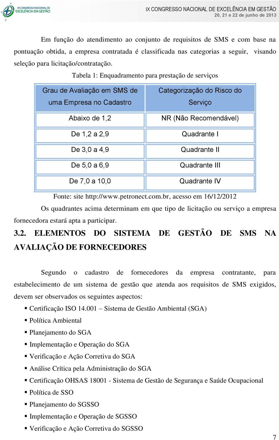 Serviço NR (Não Recomendável) Quadrante I Quadrante II Quadrante III Quadrante IV Fonte: site http://www.petronect.com.br, acesso em 16/12/2012 Os quadrantes acima determinam em que tipo de licitação ou serviço a empresa fornecedora estará apta a participar.