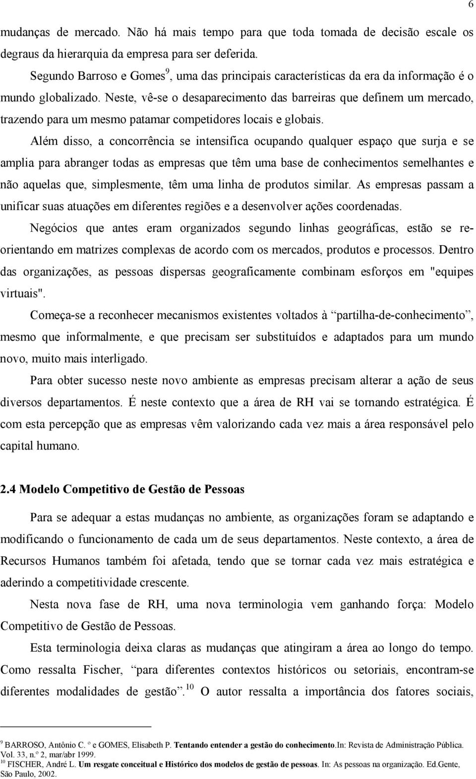 Neste, vê-se o desaparecimento das barreiras que definem um mercado, trazendo para um mesmo patamar competidores locais e globais.