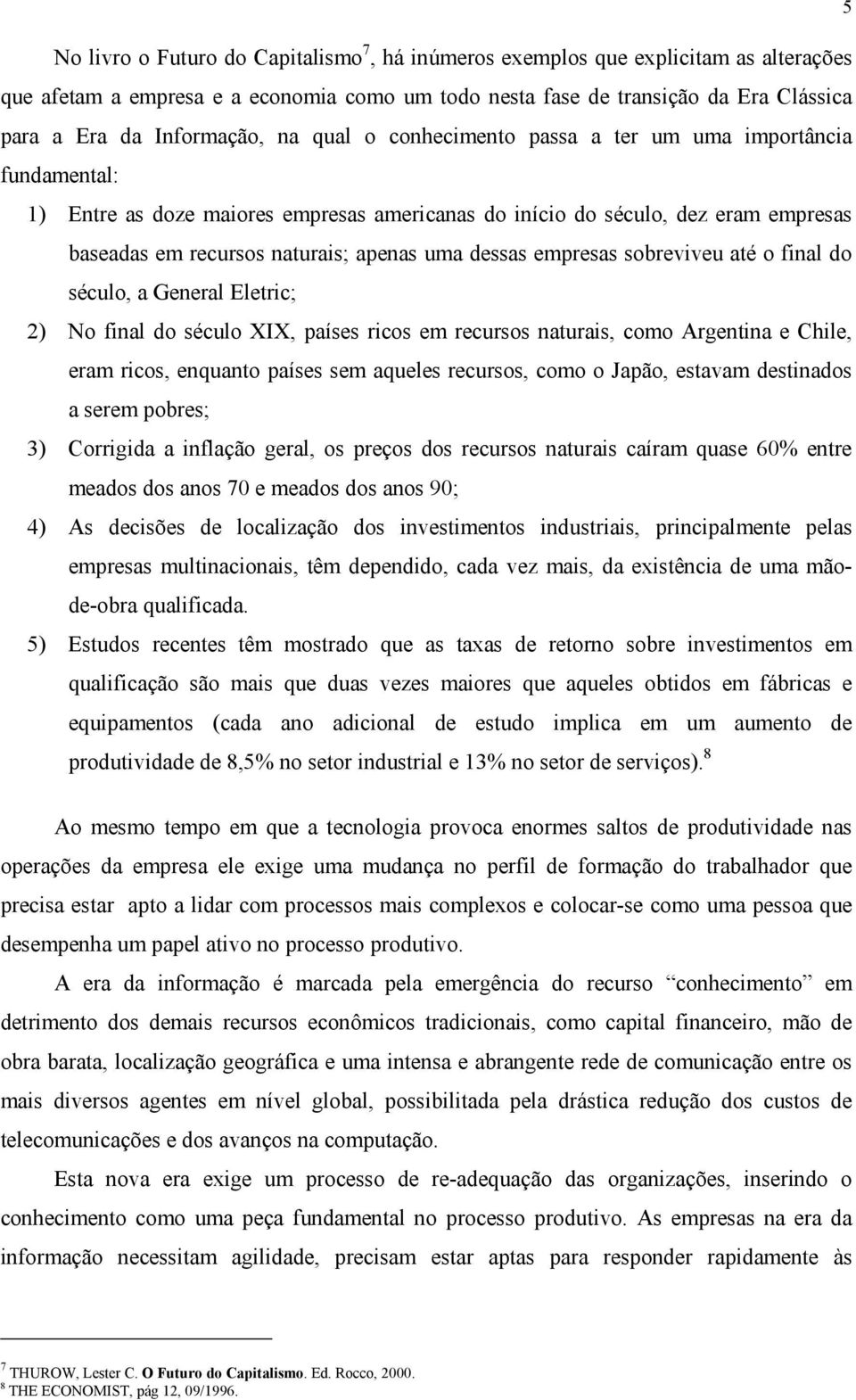 apenas uma dessas empresas sobreviveu até o final do século, a General Eletric; 2) No final do século XIX, países ricos em recursos naturais, como Argentina e Chile, eram ricos, enquanto países sem