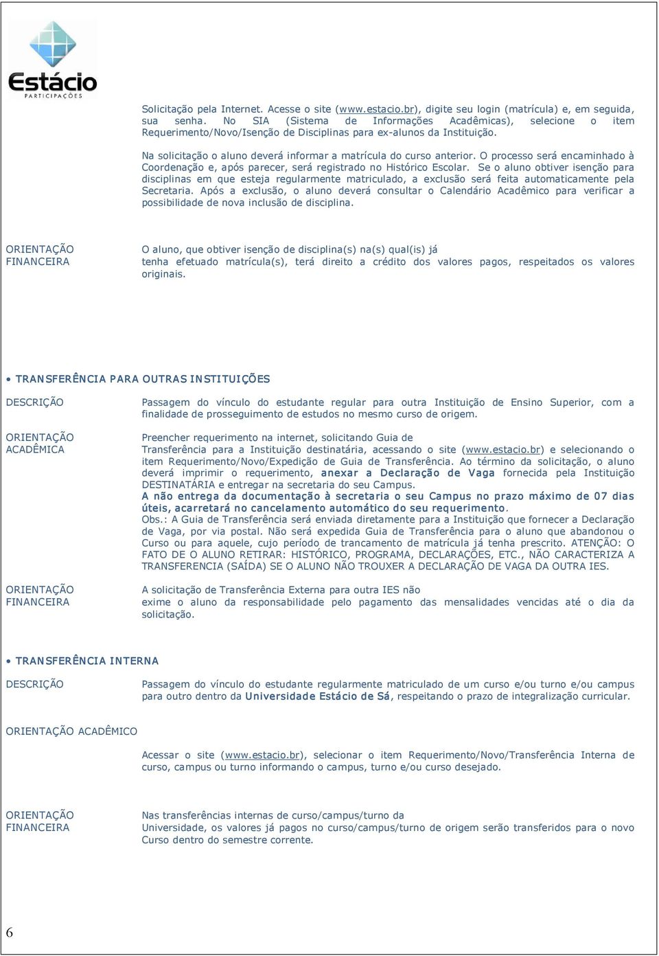 Na solicitação o aluno deverá informar a matrícula do curso anterior. O processo será encaminhado à Coordenação e, após parecer, será registrado no Histórico Escolar.