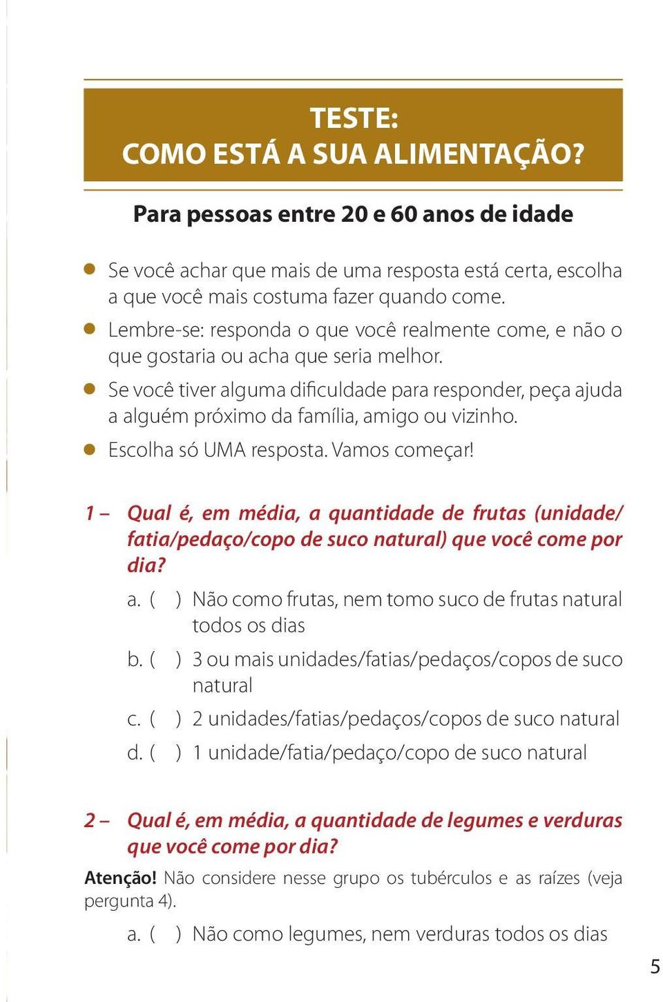 Escolha só UMA resposta. Vamos começar! 1 Qual é, em média, a quantidade de frutas (unidade/ fatia/pedaço/copo de suco natural) que você come por dia? a. ( ) Não como frutas, nem tomo suco de frutas natural todos os dias b.