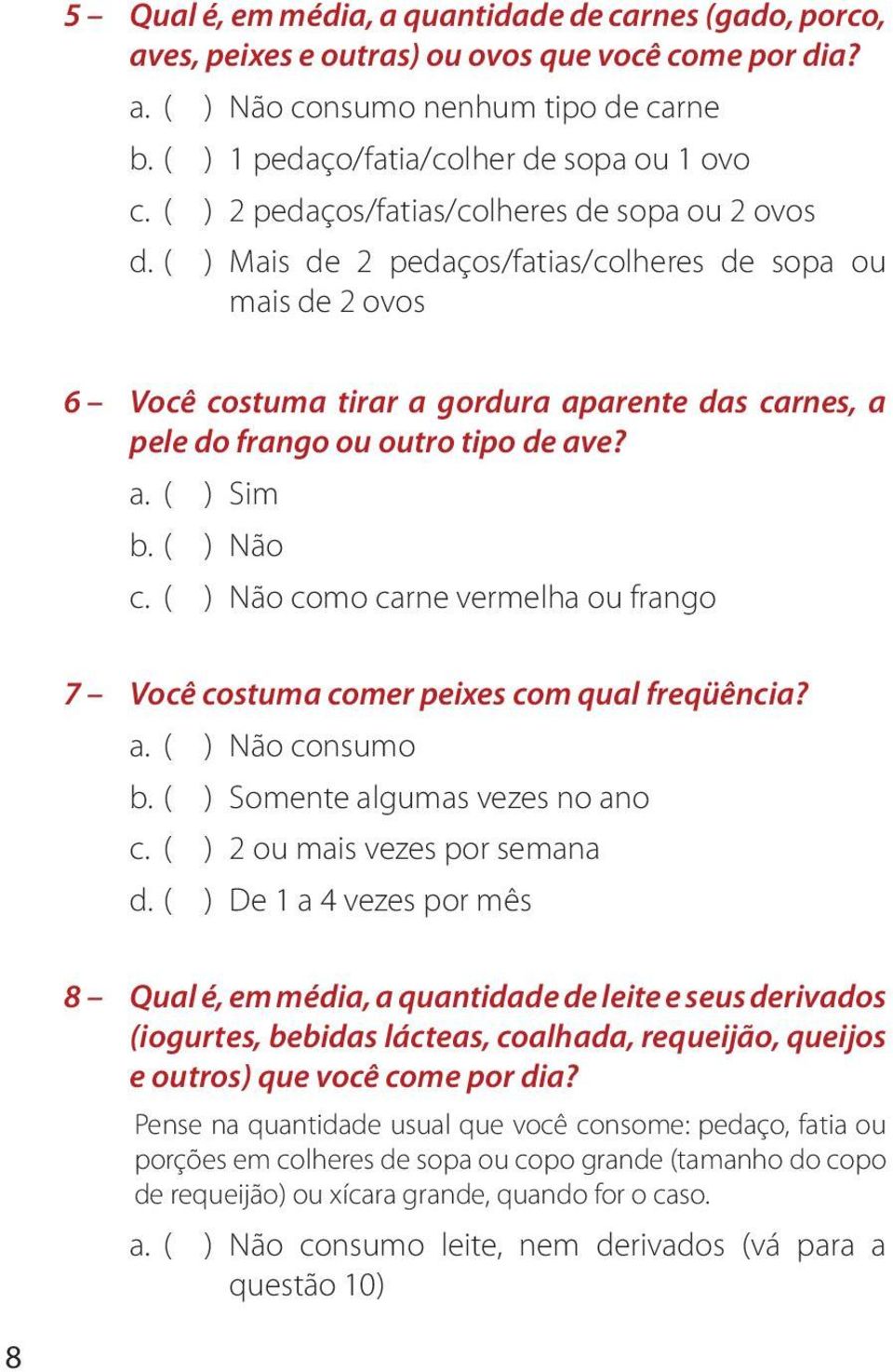 ( ) Mais de 2 pedaços/fatias/colheres de sopa ou mais de 2 ovos 6 Você costuma tirar a gordura aparente das carnes, a pele do frango ou outro tipo de ave? a. ( ) Sim b. ( ) Não c.