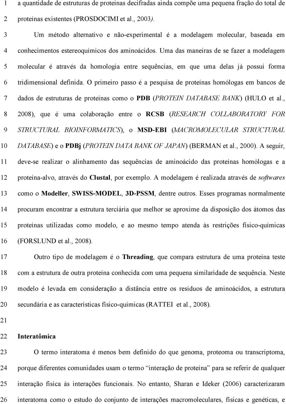 Uma das maneiras de se fazer a modelagem molecular é através da homologia entre sequências, em que uma delas já possui forma tridimensional definida.