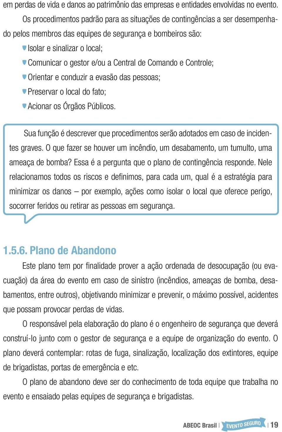 Comando e Controle; Orientar e conduzir a evasão das pessoas; Preservar o local do fato; Acionar os Órgãos Públicos.