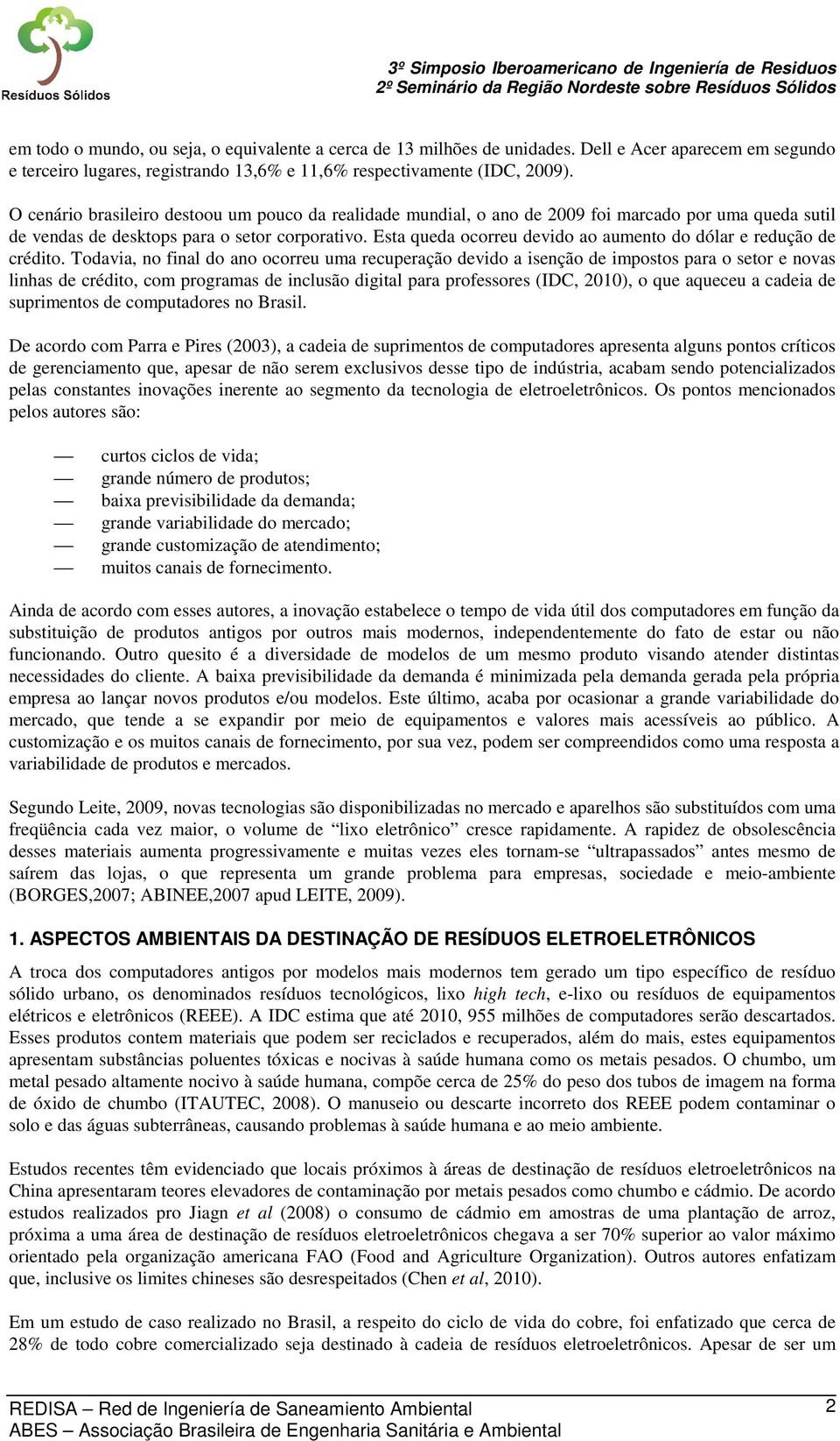 Esta queda ocorreu devido ao aumento do dólar e redução de crédito.