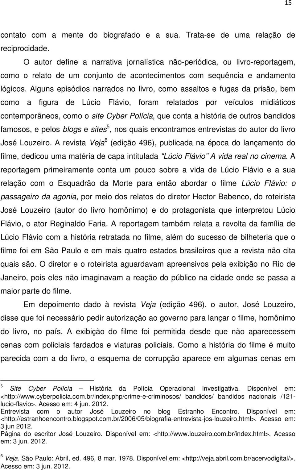 Alguns episódios narrados no livro, como assaltos e fugas da prisão, bem como a figura de Lúcio Flávio, foram relatados por veículos midiáticos contemporâneos, como o site Cyber Polícia, que conta a