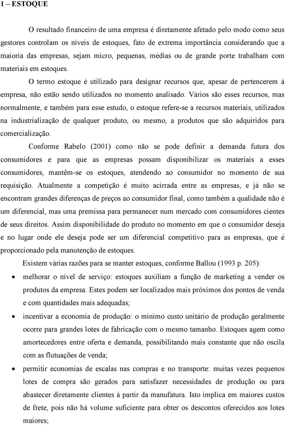 O termo estoque é utilizado para designar recursos que, apesar de pertencerem à empresa, não estão sendo utilizados no momento analisado.