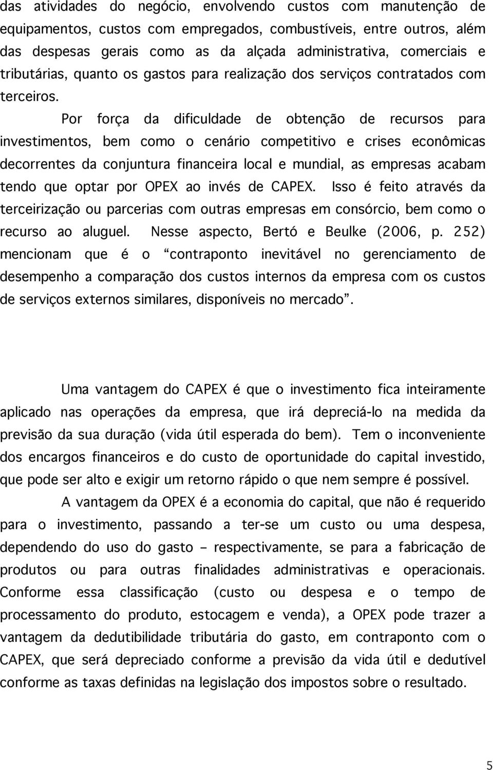 Por força da dificuldade de obtenção de recursos para investimentos, bem como o cenário competitivo e crises econômicas decorrentes da conjuntura financeira local e mundial, as empresas acabam tendo