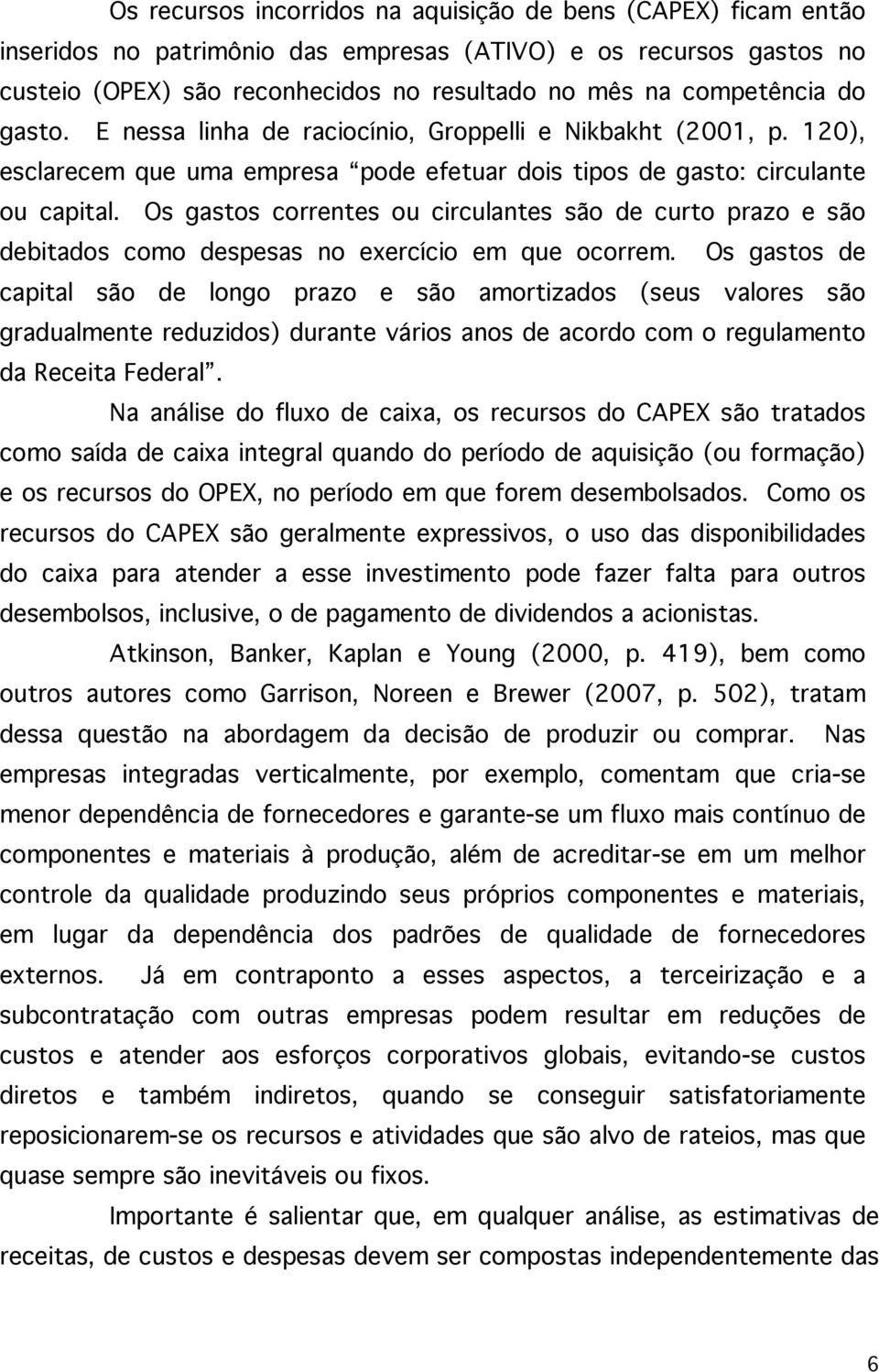 Os gastos correntes ou circulantes são de curto prazo e são debitados como despesas no exercício em que ocorrem.