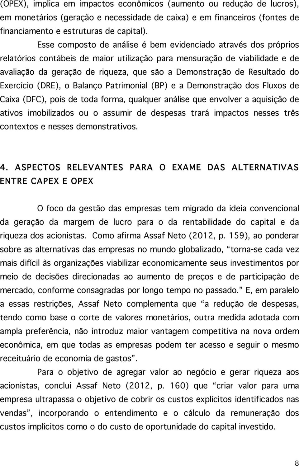 Resultado do Exercício (DRE), o Balanço Patrimonial (BP) e a Demonstração dos Fluxos de Caixa (DFC), pois de toda forma, qualquer análise que envolver a aquisição de ativos imobilizados ou o assumir