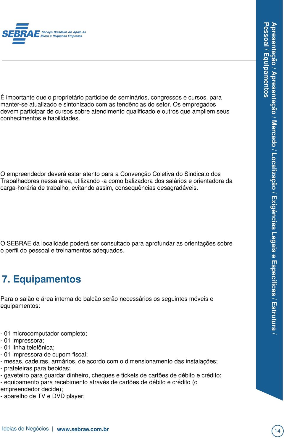 Equipamentos Para o salão e área interna do balcão serão necessários os seguintes móveis e equipamentos: - 01 microcomputador completo; - 01 impressora; - 01 linha telefônica; - 01 impressora de