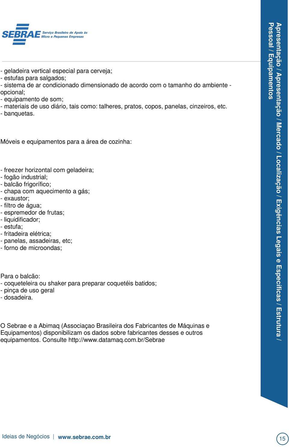 uso geral - dosadeira. O Sebrae e a Abimaq (Associaçao Brasileira dos Fabricantes de Máquinas e Equipamentos) disponibilizam os dados sobre fabricantes desses e outros equipamentos.