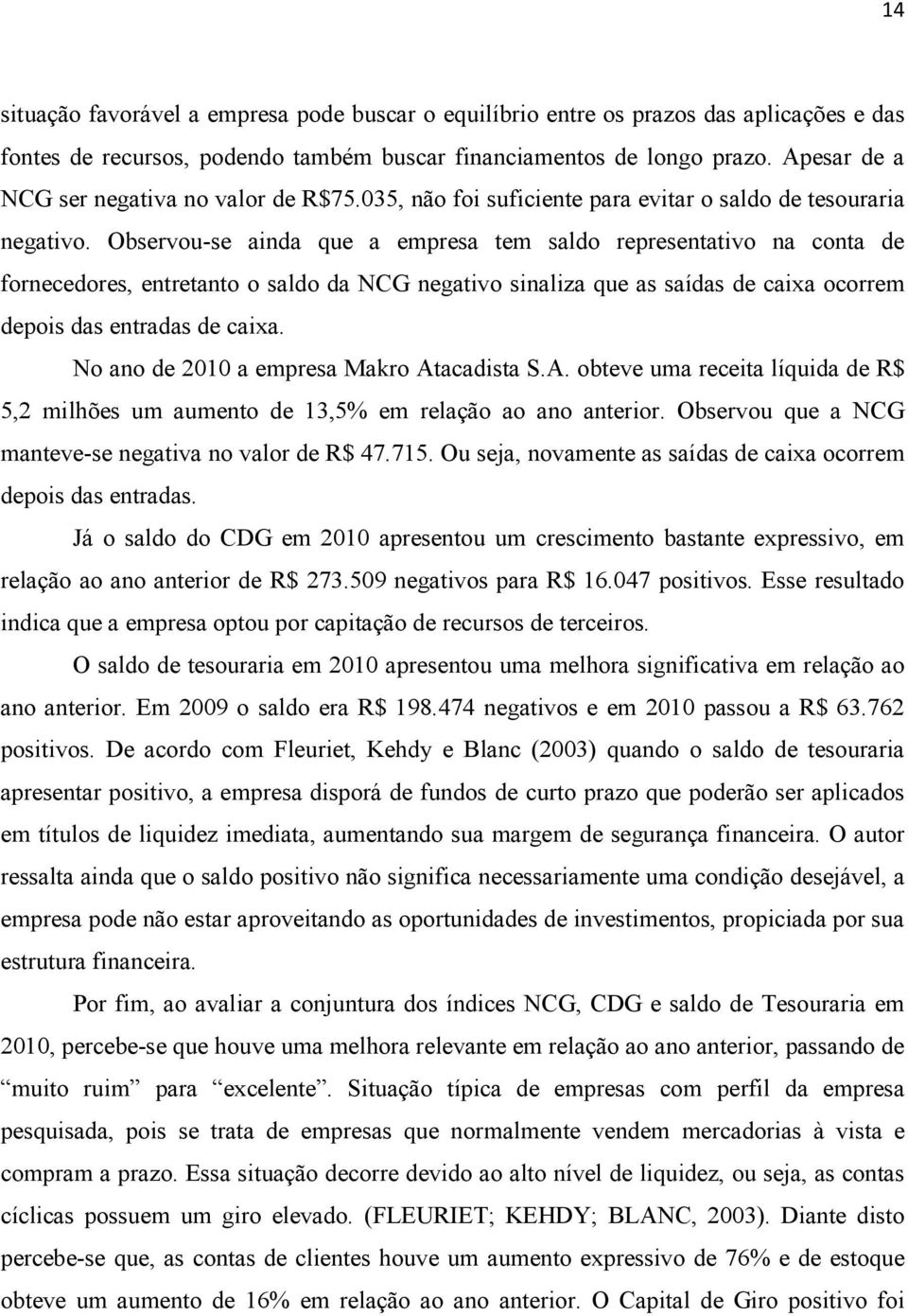 Observou-se ainda que a empresa tem saldo representativo na conta de fornecedores, entretanto o saldo da NCG negativo sinaliza que as saídas de caixa ocorrem depois das entradas de caixa.