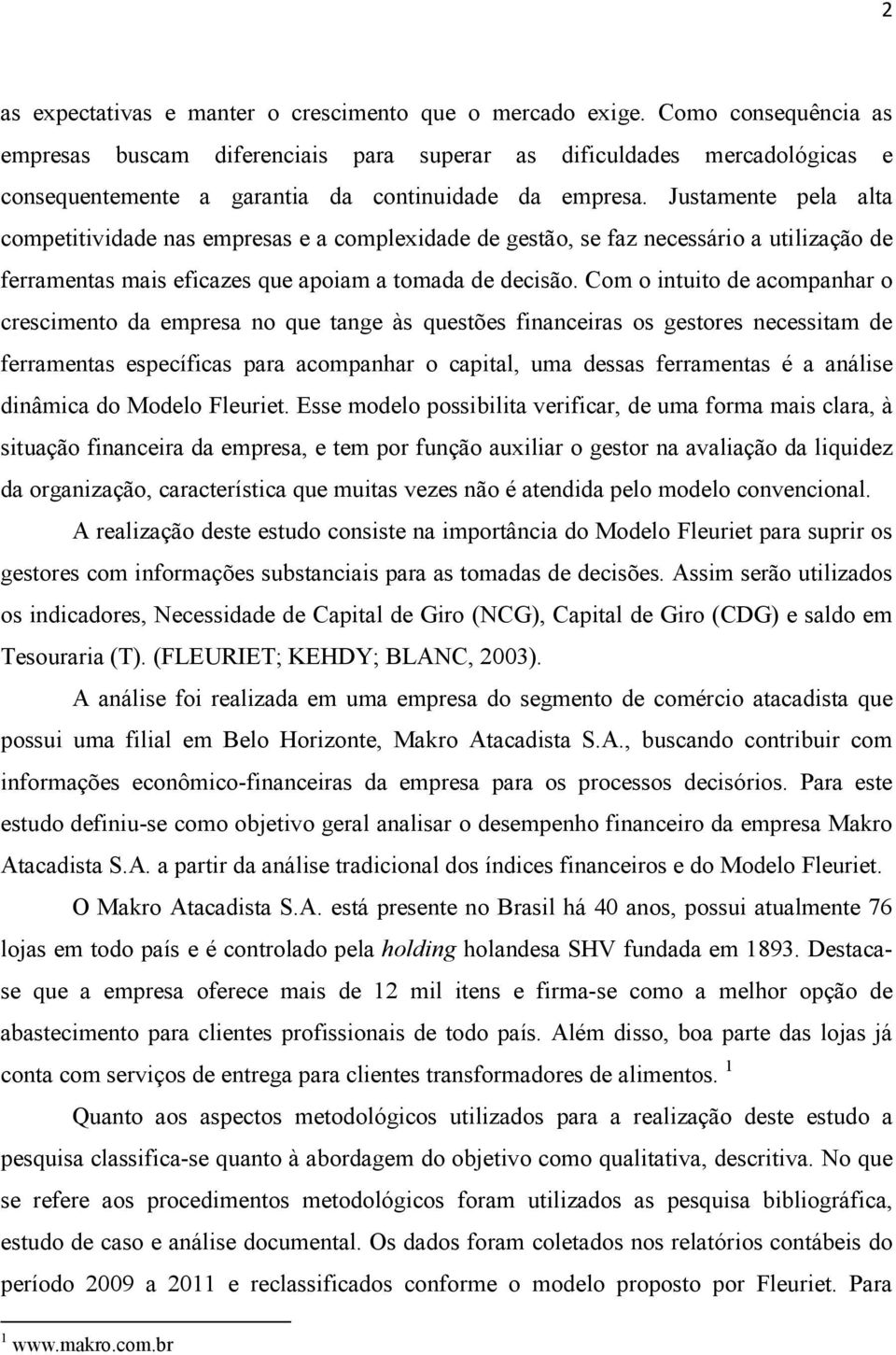 Justamente pela alta competitividade nas empresas e a complexidade de gestão, se faz necessário a utilização de ferramentas mais eficazes que apoiam a tomada de decisão.