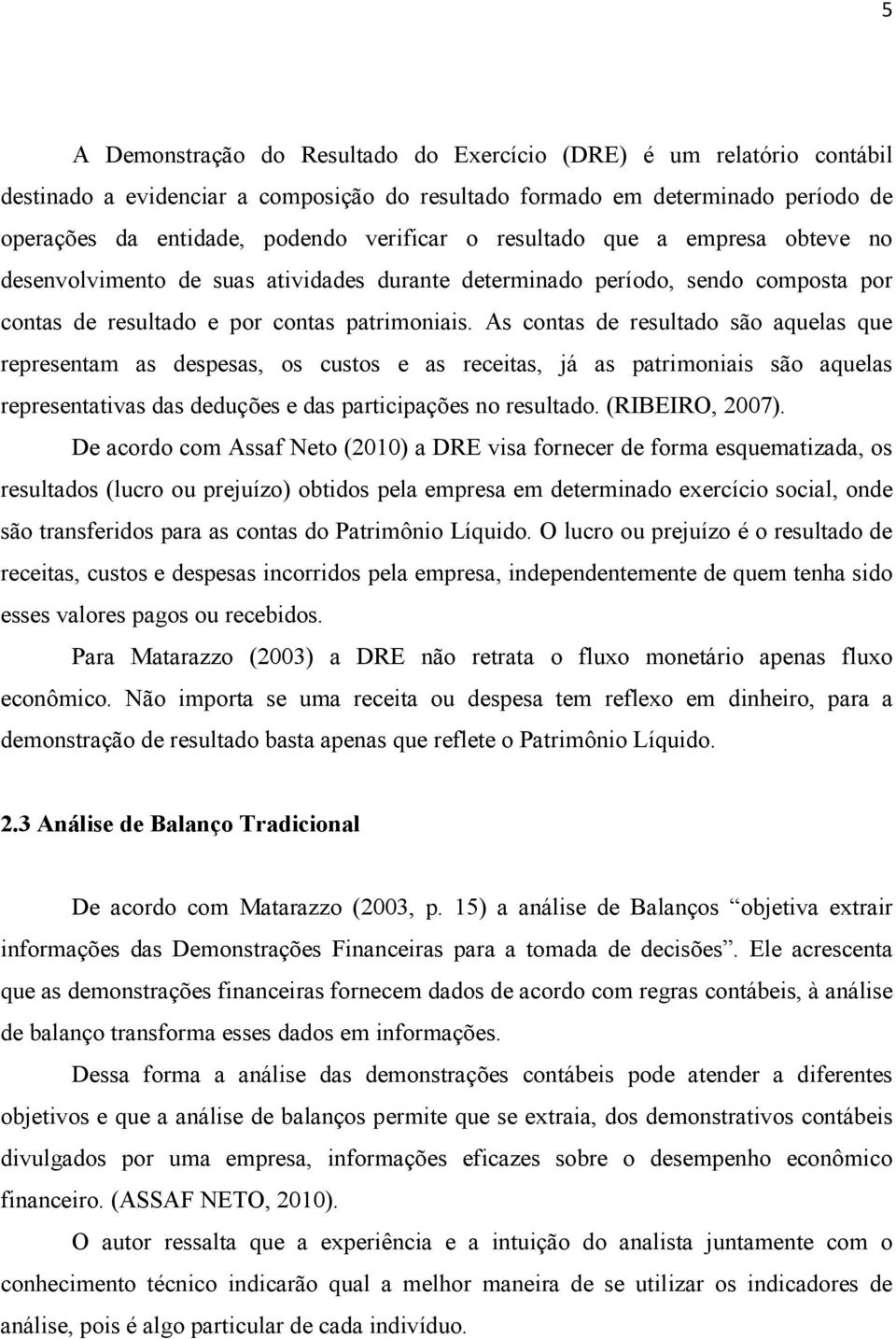 As contas de resultado são aquelas que representam as despesas, os custos e as receitas, já as patrimoniais são aquelas representativas das deduções e das participações no resultado. (RIBEIRO, 2007).