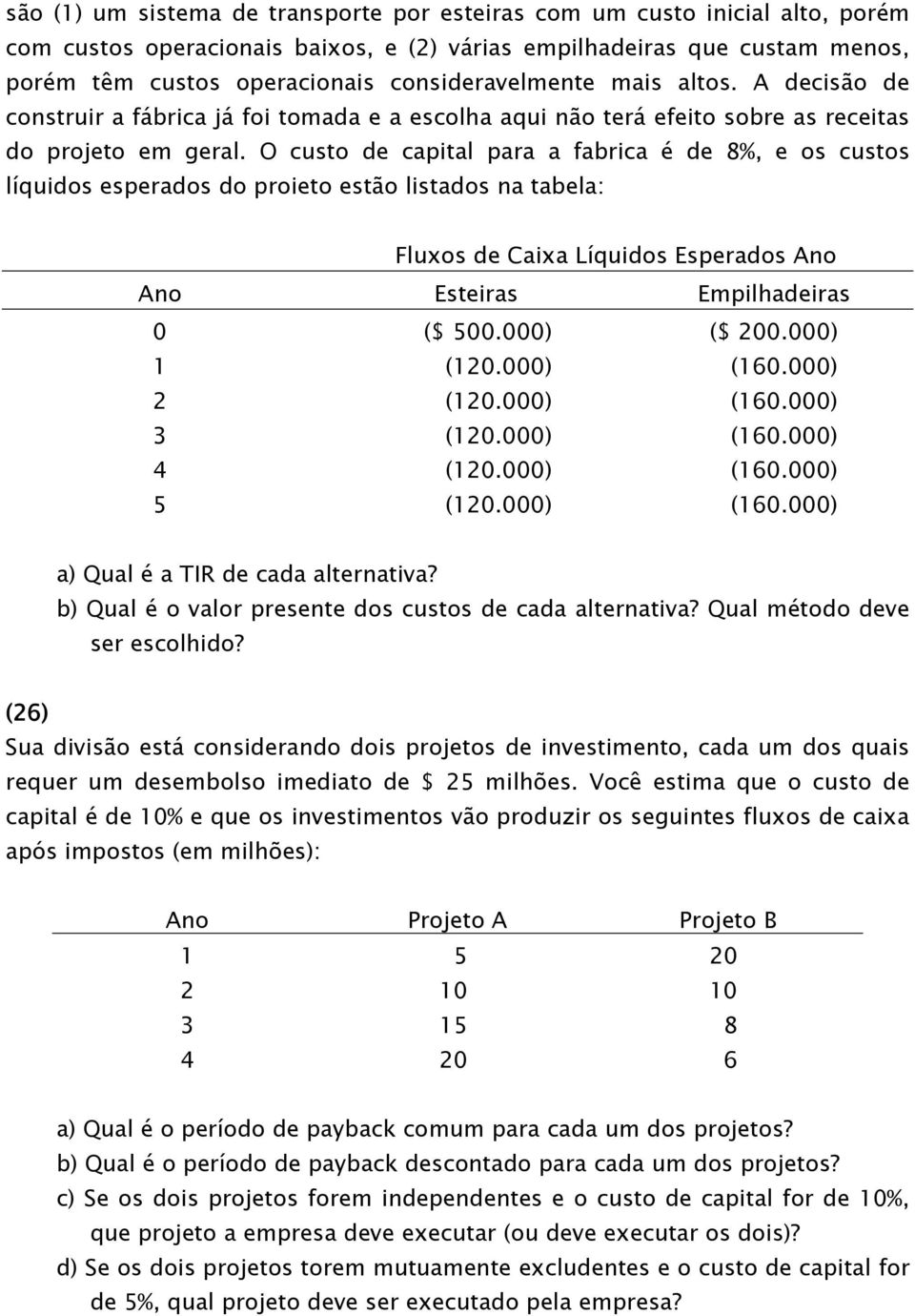 O custo de capital para a fabrica é de 8%, e os custos líquidos esperados do proieto estão listados na tabela: Fluxos de Caixa Líquidos Esperados Ano Ano Esteiras Empilhadeiras 0 ($ 500.000) ($ 200.