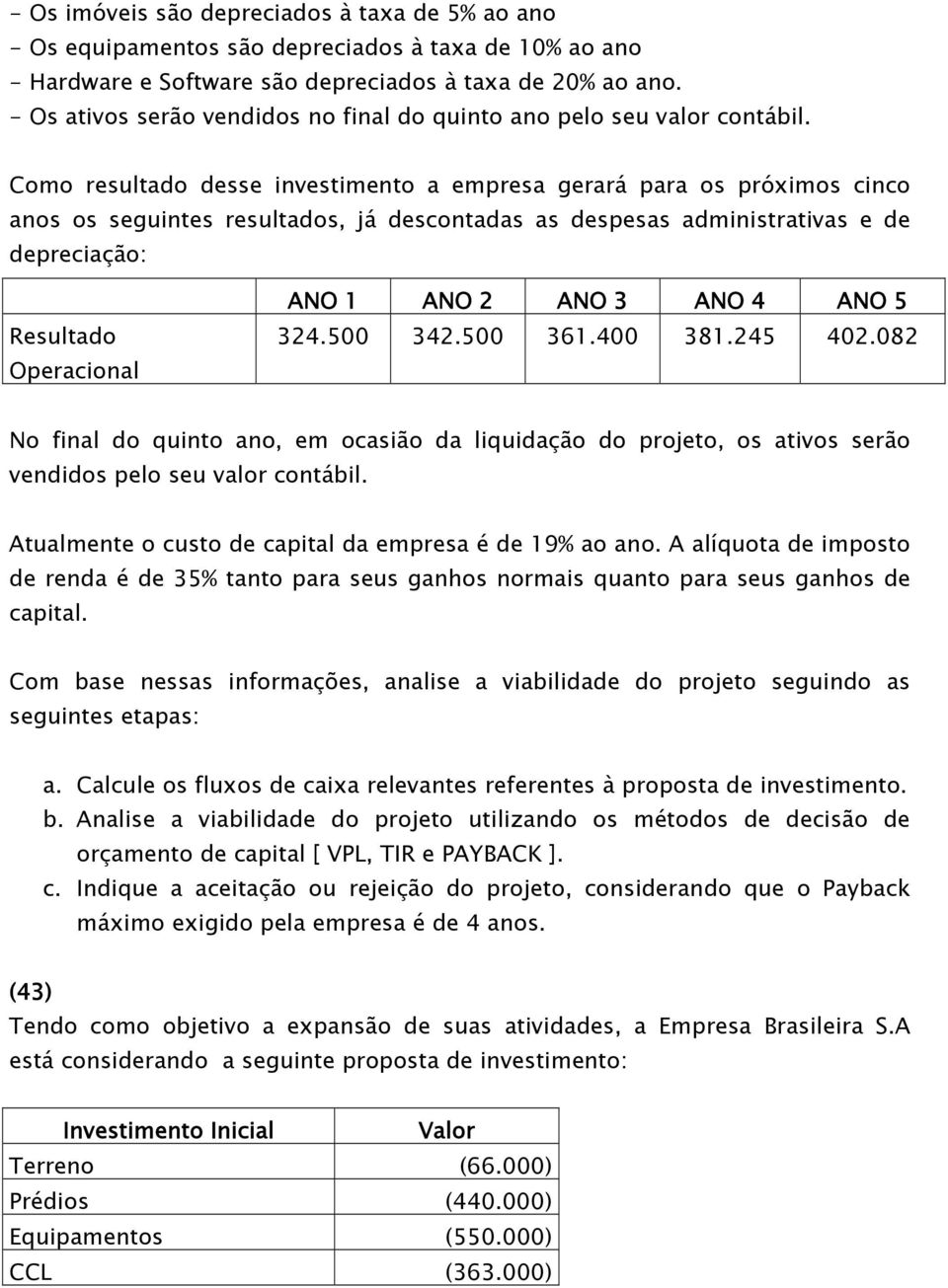 Como resultado desse investimento a empresa gerará para os próximos cinco anos os seguintes resultados, já descontadas as despesas administrativas e de depreciação: Resultado Operacional ANO 1 ANO 2