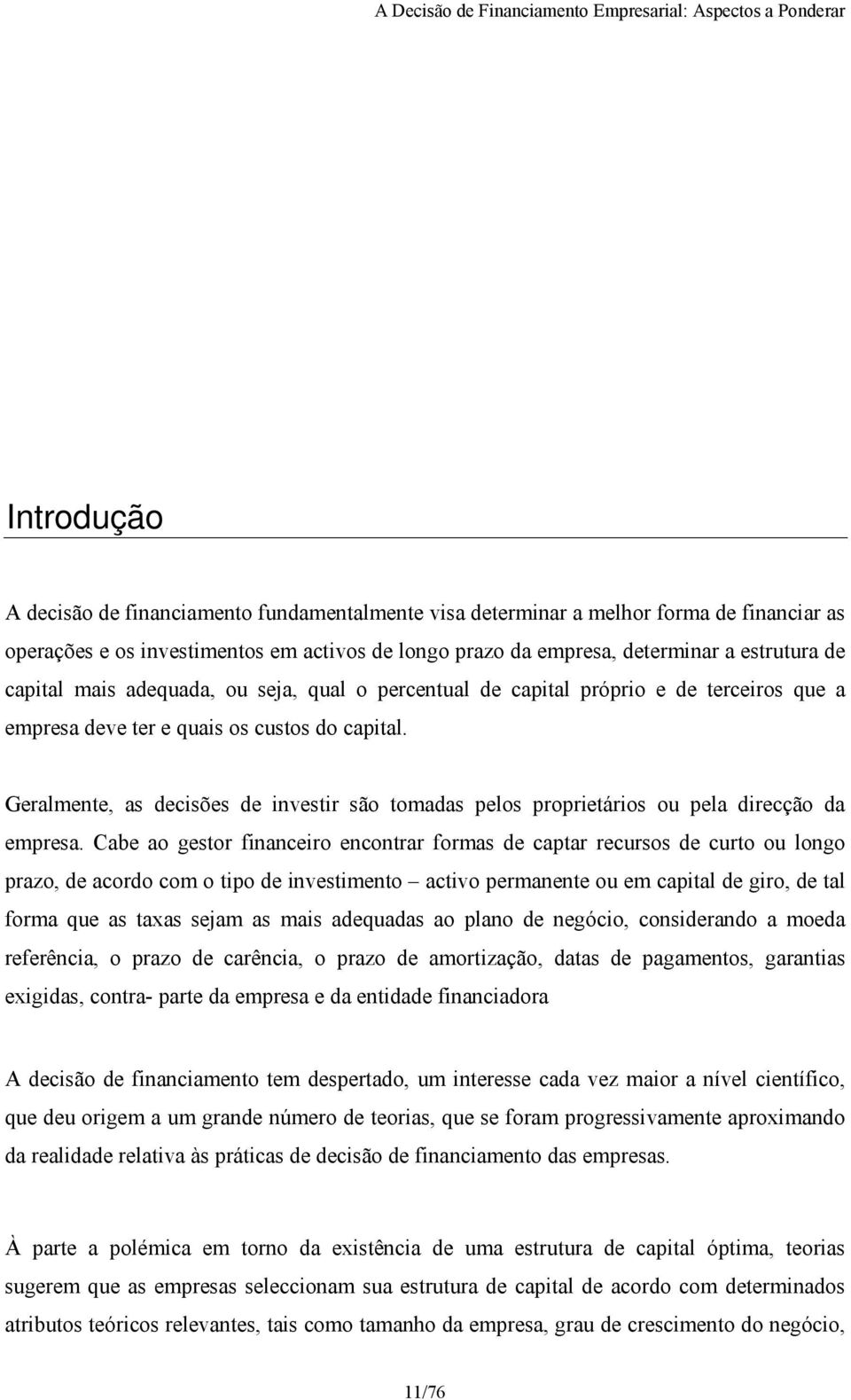 Geralmente, as decisões de investir são tomadas pelos proprietários ou pela direcção da empresa.