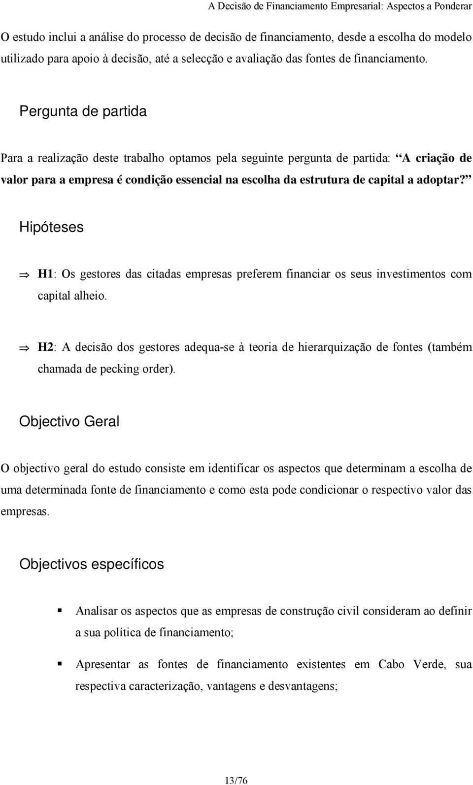 Hipóteses H1: Os gestores das citadas empresas preferem financiar os seus investimentos com capital alheio.