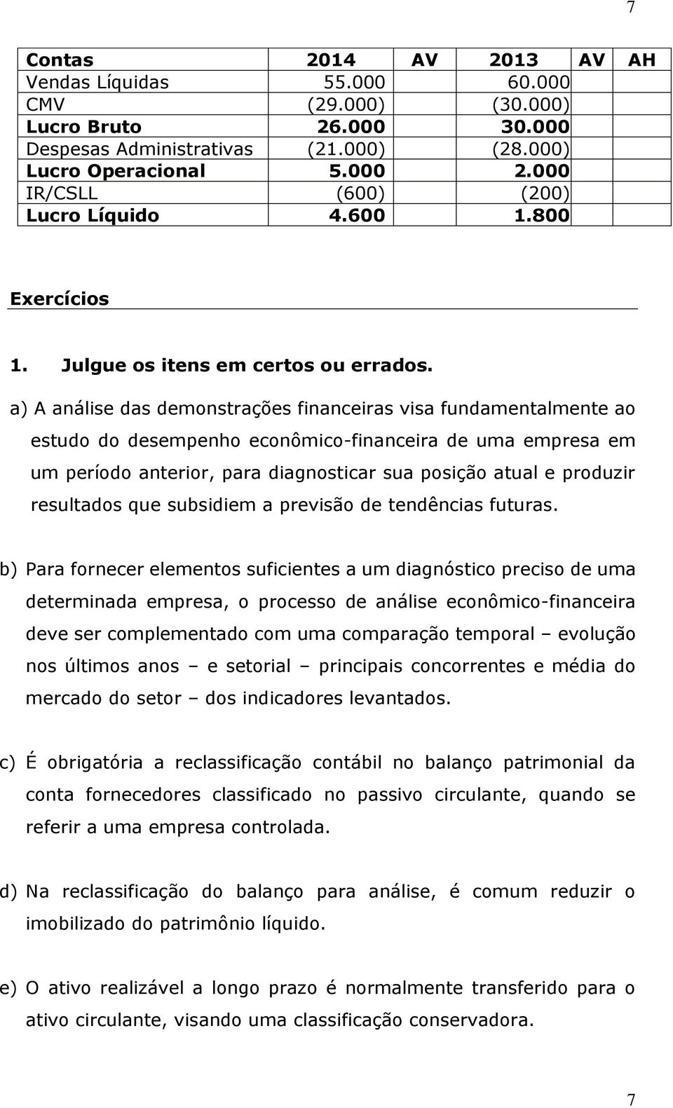 a) A análise das demonstrações financeiras visa fundamentalmente ao estudo do desempenho econômico-financeira de uma empresa em um período anterior, para diagnosticar sua posição atual e produzir