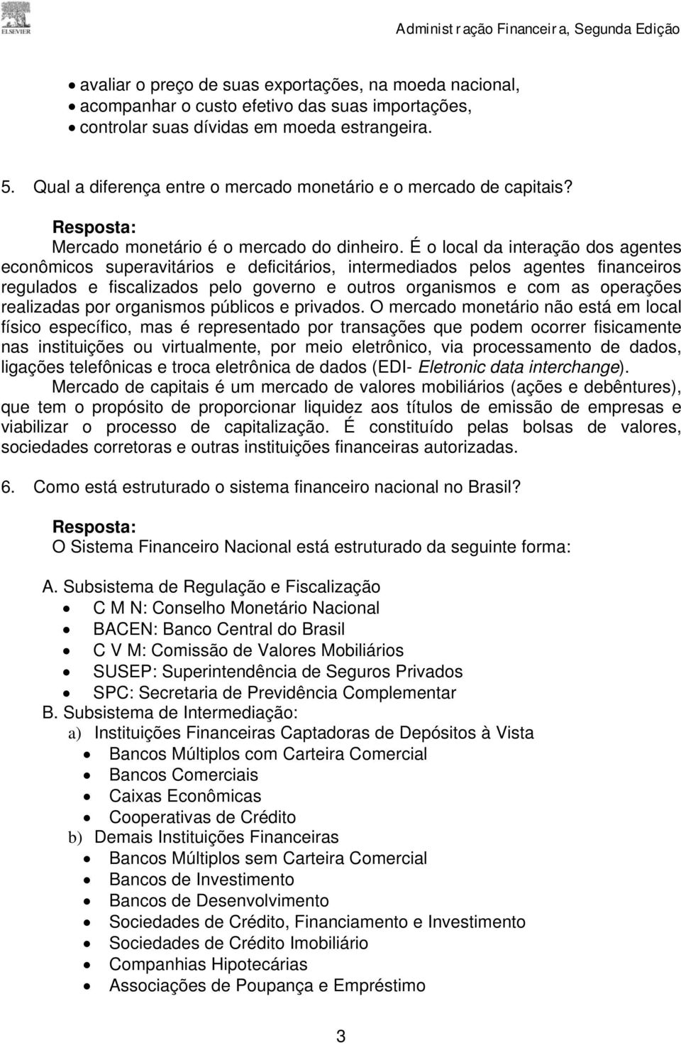 É o local da interação dos agentes econômicos superavitários e deficitários, intermediados pelos agentes financeiros regulados e fiscalizados pelo governo e outros organismos e com as operações