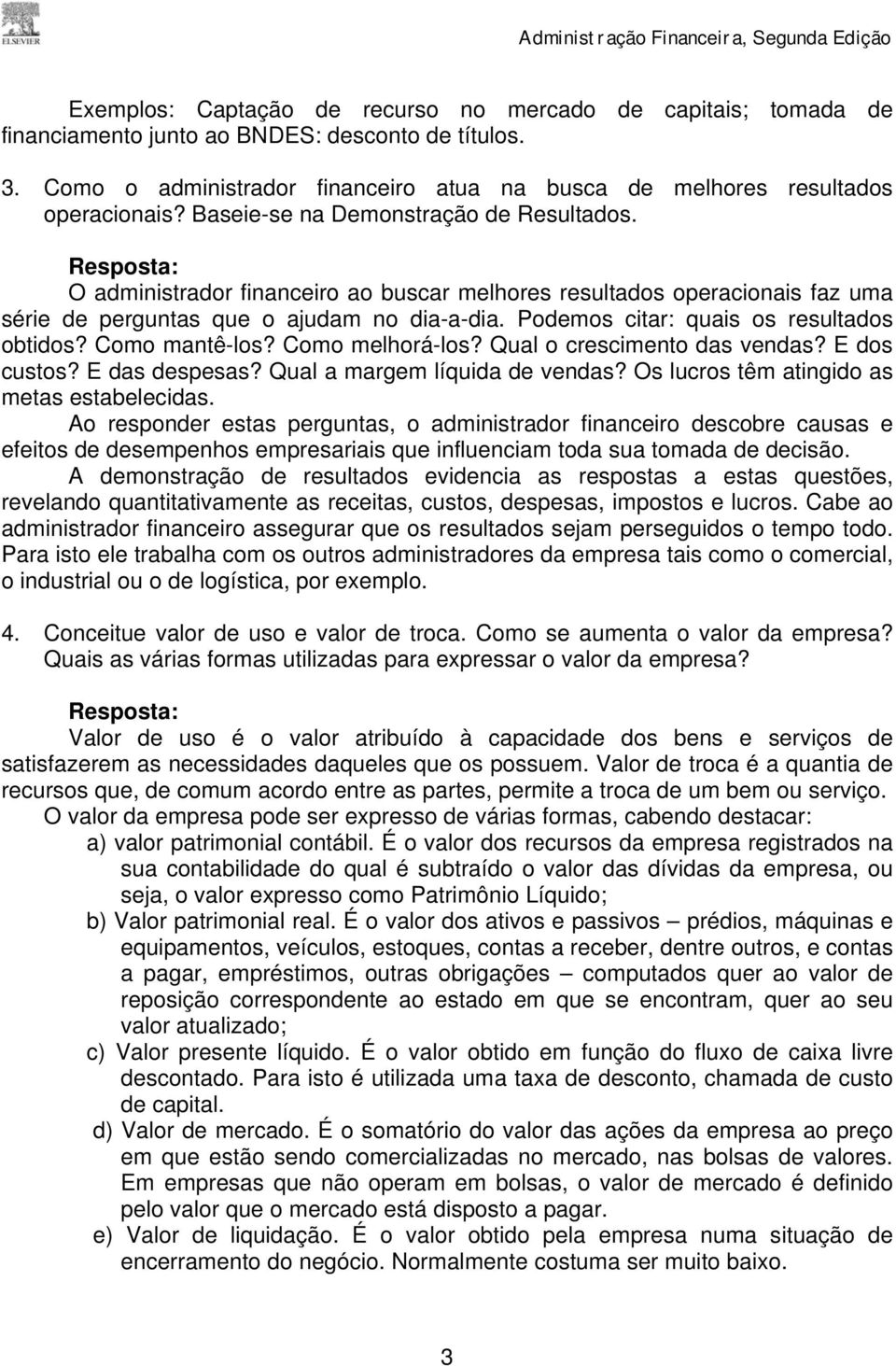 Podemos citar: quais os resultados obtidos? Como mantê-los? Como melhorá-los? Qual o crescimento das vendas? E dos custos? E das despesas? Qual a margem líquida de vendas?