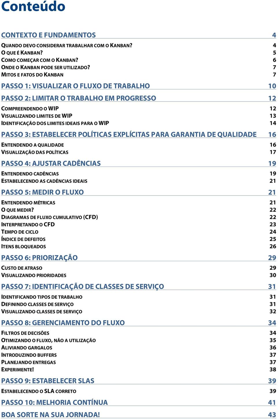 IDEAIS PARA O WIP 14 PASSO 3: ESTABELECER POLÍTICAS EXPLÍCITAS PARA GARANTIA DE QUALIDADE 16 ENTENDENDO A QUALIDADE 16 VISUALIZAÇÃO DAS POLÍTICAS 17 PASSO 4: AJUSTAR CADÊNCIAS 19 ENTENDENDO CADÊNCIAS