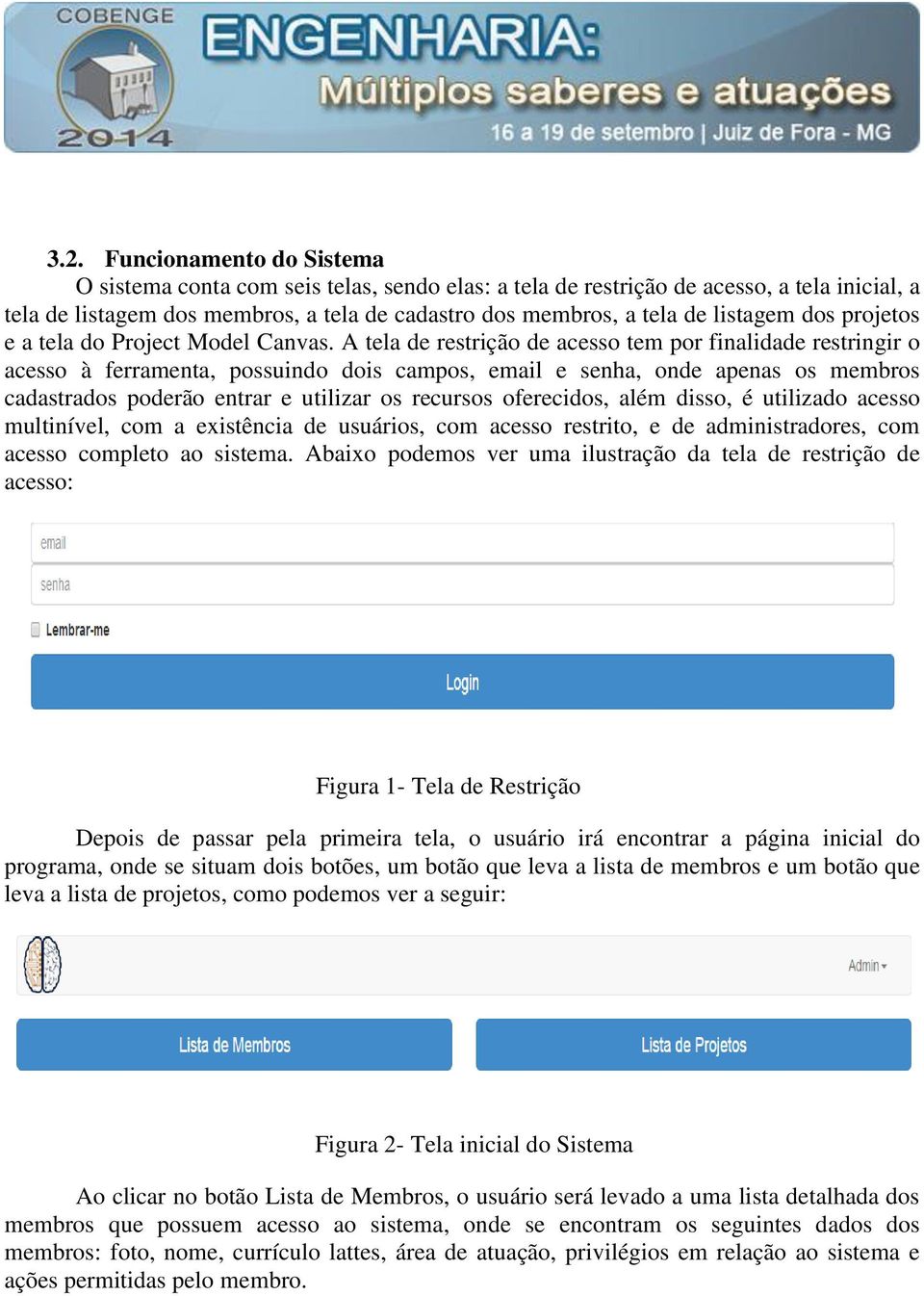 A tela de restrição de acesso tem por finalidade restringir o acesso à ferramenta, possuindo dois campos, email e senha, onde apenas os membros cadastrados poderão entrar e utilizar os recursos