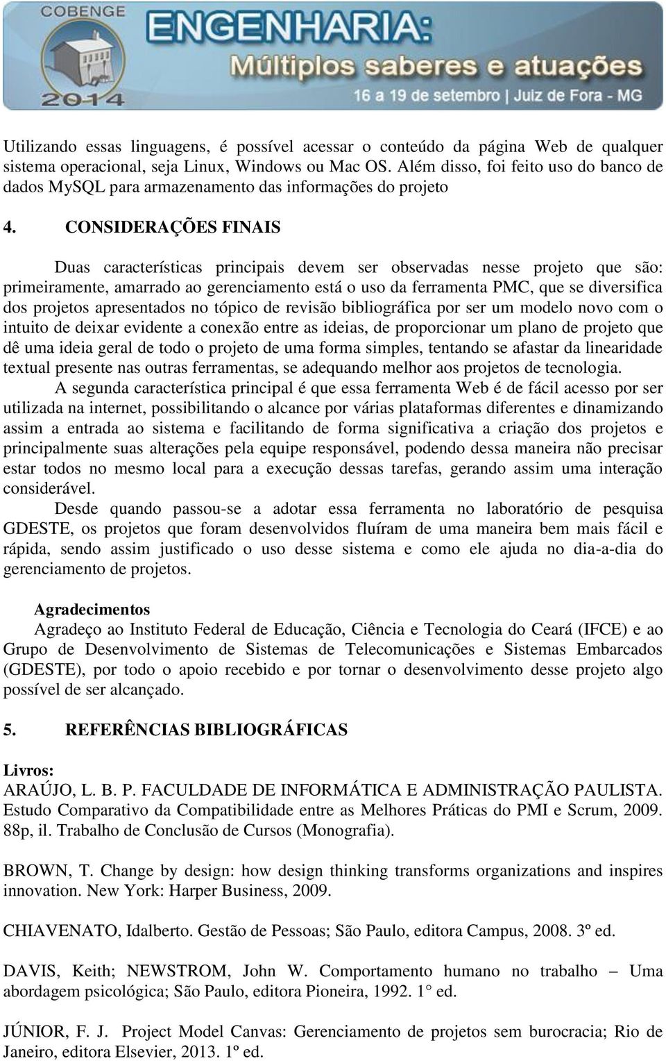 CONSIDERAÇÕES FINAIS Duas características principais devem ser observadas nesse projeto que são: primeiramente, amarrado ao gerenciamento está o uso da ferramenta PMC, que se diversifica dos projetos