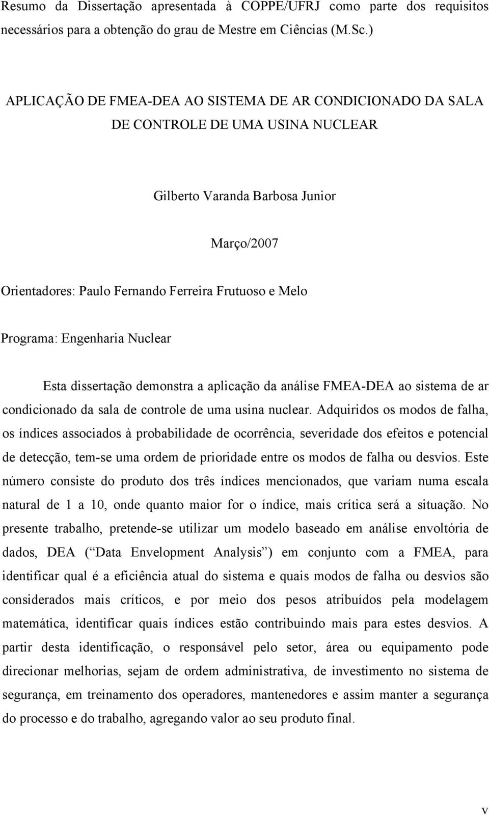 Programa: Engenharia Nuclear Esta dissertação demonstra a aplicação da análise FMEA-DEA ao sistema de ar condicionado da sala de controle de uma usina nuclear.