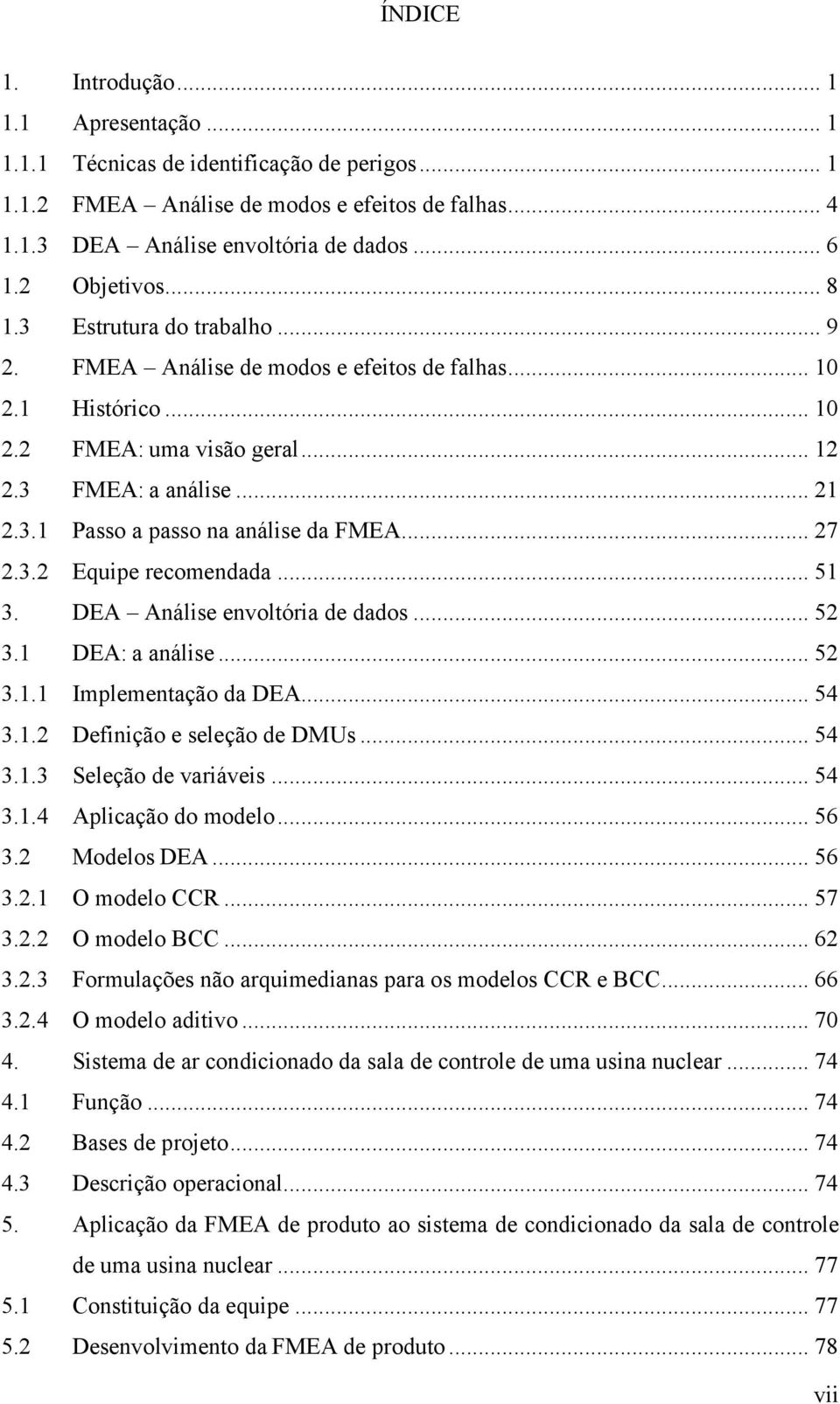 .. 27 2.3.2 Equipe recomendada... 51 3. DEA Análise envoltória de dados... 52 3.1 DEA: a análise... 52 3.1.1 Implementação da DEA... 54 3.1.2 Definição e seleção de DMUs... 54 3.1.3 Seleção de variáveis.