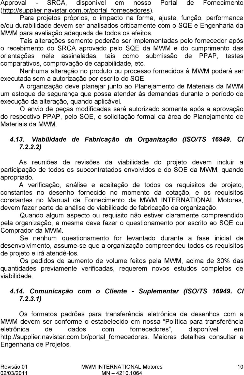 Tais alterações somente poderão ser implementadas pelo fornecedor após o recebimento do SRCA aprovado pelo SQE da MWM e do cumprimento das orientações nele assinaladas, tais como submissão de PPAP,