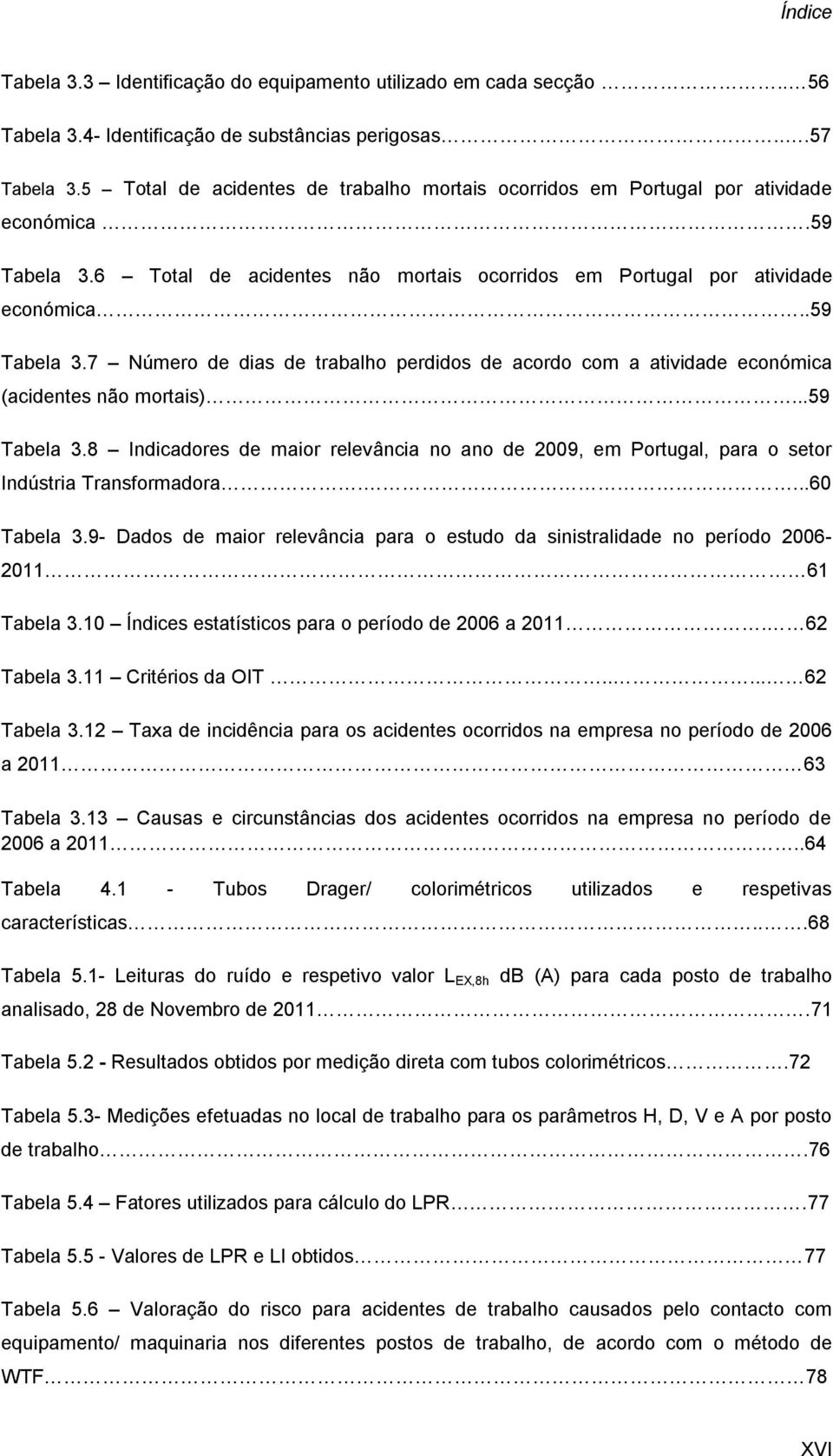 ..59 Tabela 3.8 Indicadores de maior relevância no ano de 2009, em Portugal, para o setor Indústria Transformadora....60 Tabela 3.