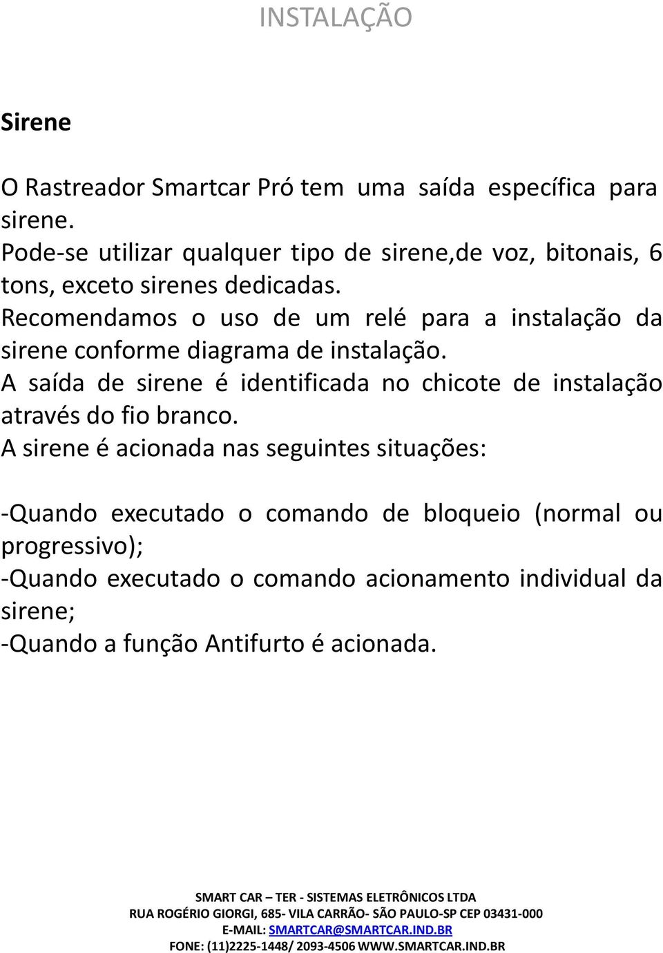 Recomendamos o uso de um relé para a instalação da sirene conforme diagrama de instalação.