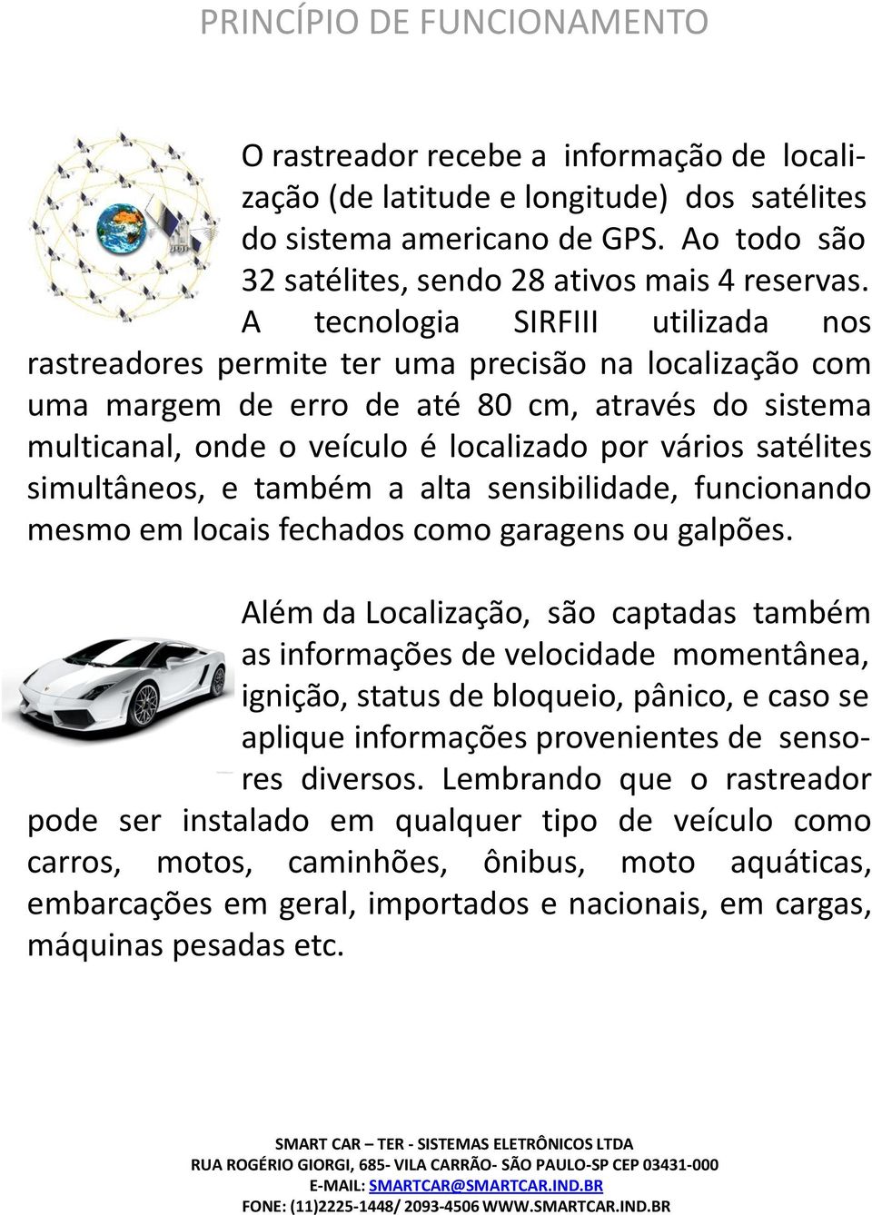 A tecnologia SIRFIII utilizada nos rastreadores permite ter uma precisão na localização com uma margem de erro de até 80 cm, através do sistema multicanal, onde o veículo é localizado por vários