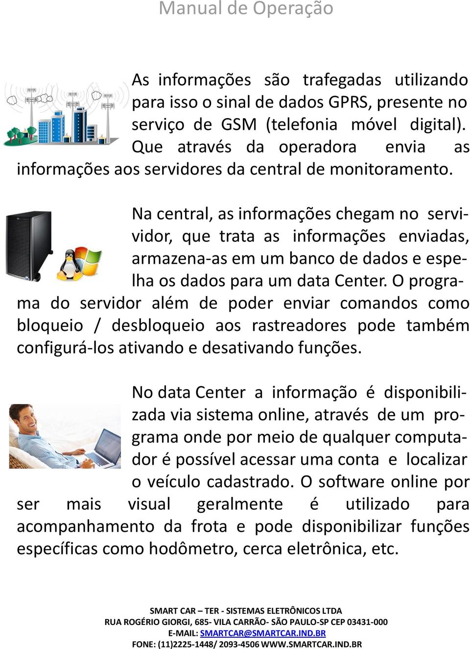 Na central, as informações chegam no servividor, que trata as informações enviadas, armazena-as em um banco de dados e espelha os dados para um data Center.