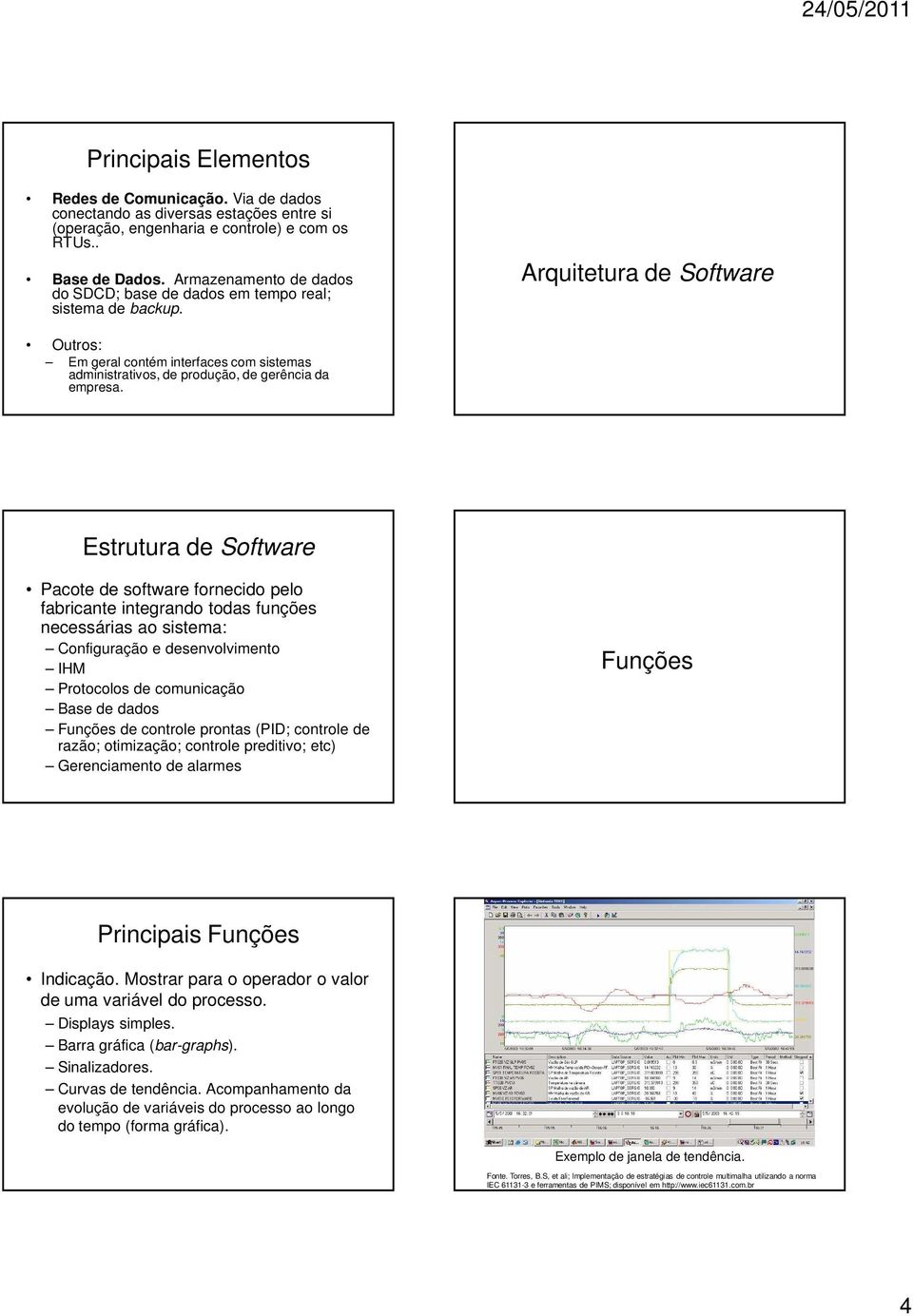 Arquitetura de Software Outros: Em geral contém interfaces com sistemas administrativos, de produção, de gerência da empresa.