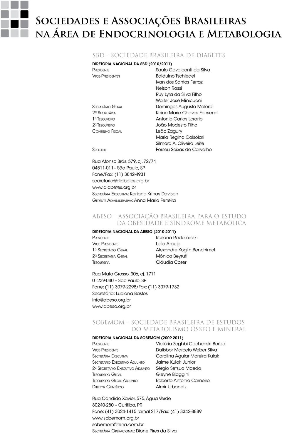 Fonseca o Tesoureiro Antonio Carlos Lerario 2 o Tesoureiro João Modesto Filho Conselho Fiscal Leão Zagury Maria Regina Calsolari Silmara A.